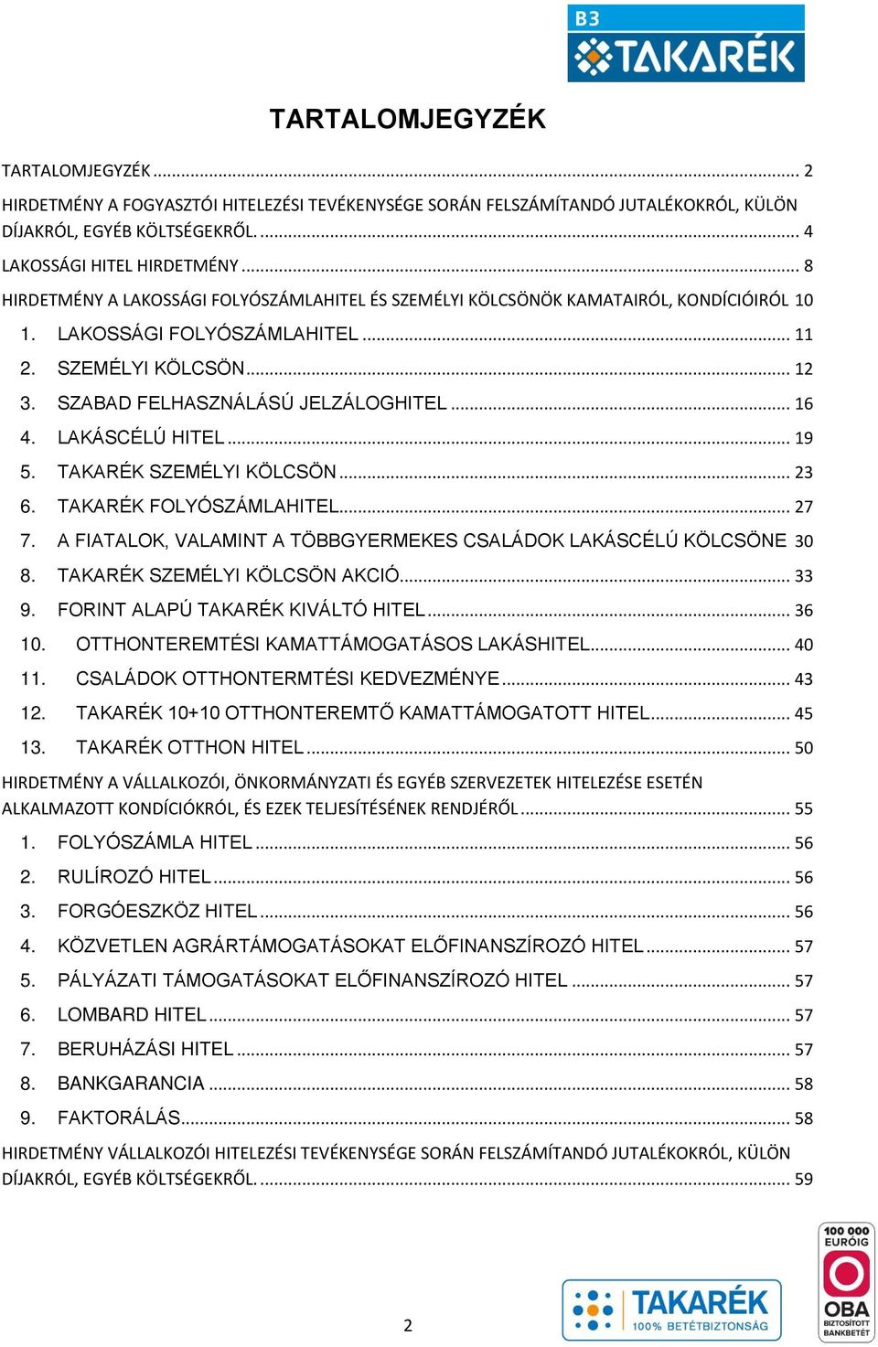 .. 16 4. LAKÁSCÉLÚ HITEL... 19 5. TAKARÉK SZEMÉLYI KÖLCSÖN... 23 6. TAKARÉK FOLYÓSZÁMLAHITEL... 27 7. A FIATALOK, VALAMINT A TÖBBGYERMEKES CSALÁDOK LAKÁSCÉLÚ KÖLCSÖNE 30 8.