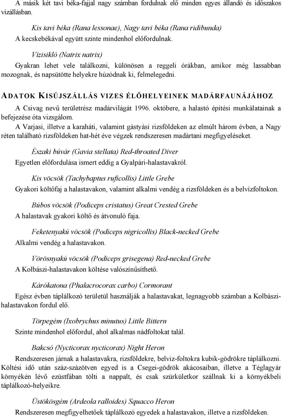 Vízisikló (Natrix natrix) Gyakran lehet vele találkozni, különösen a reggeli órákban, amikor még lassabban mozognak, és napsütötte helyekre húzódnak ki, felmelegedni.