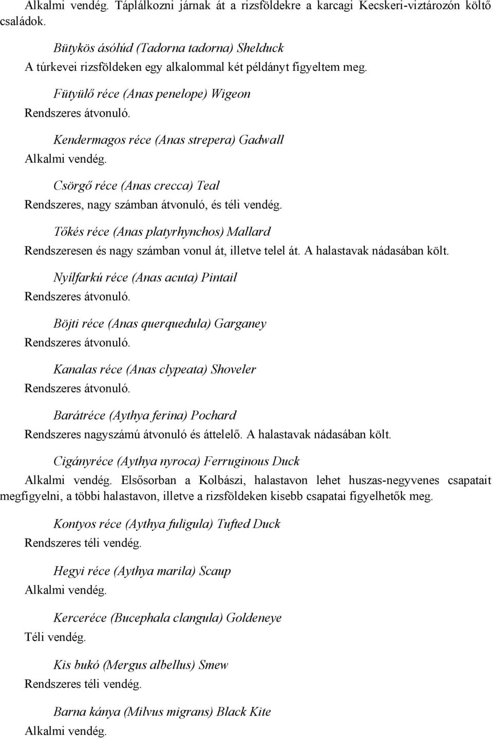 Tőkés réce (Anas platyrhynchos) Mallard Rendszeresen és nagy számban vonul át, illetve telel át. A halastavak nádasában költ. Nyílfarkú réce (Anas acuta) Pintail Rendszeres átvonuló.