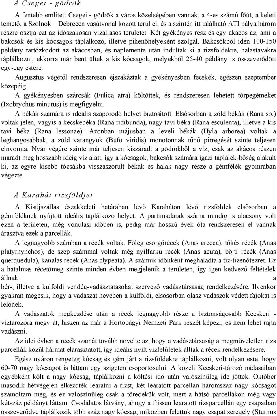 Bakcsókból idén 100-150 példány tartózkodott az akácosban, és naplemente után indultak ki a rizsföldekre, halastavakra táplálkozni, ekkorra már bent ültek a kis kócsagok, melyekből 25-40 példány is