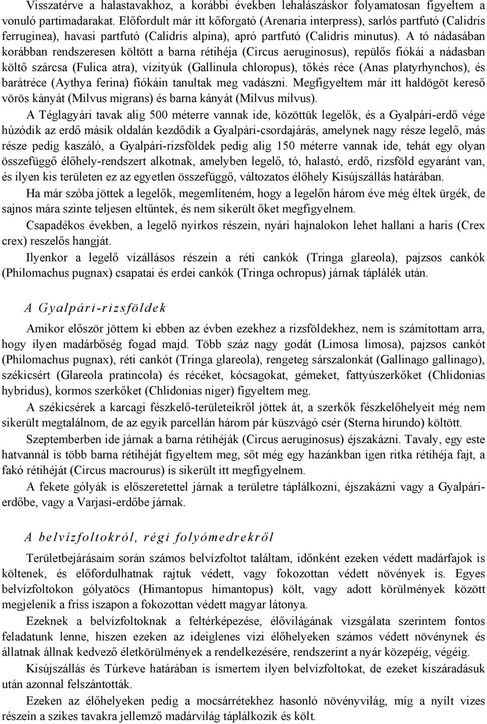 A tó nádasában korábban rendszeresen költött a barna rétihéja (Circus aeruginosus), repülős fiókái a nádasban költő szárcsa (Fulica atra), vízityúk (Gallinula chloropus), tőkés réce (Anas