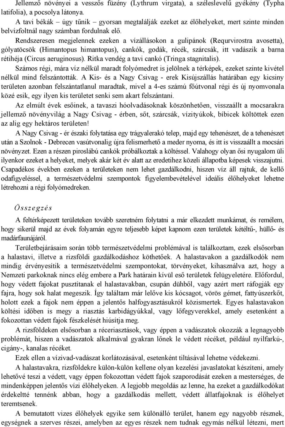 Rendszeresen megjelennek ezeken a vízállásokon a gulipánok (Requrvirostra avosetta), gólyatöcsök (Himantopus himantopus), cankók, godák, récék, szárcsák, itt vadászik a barna rétihéja (Circus