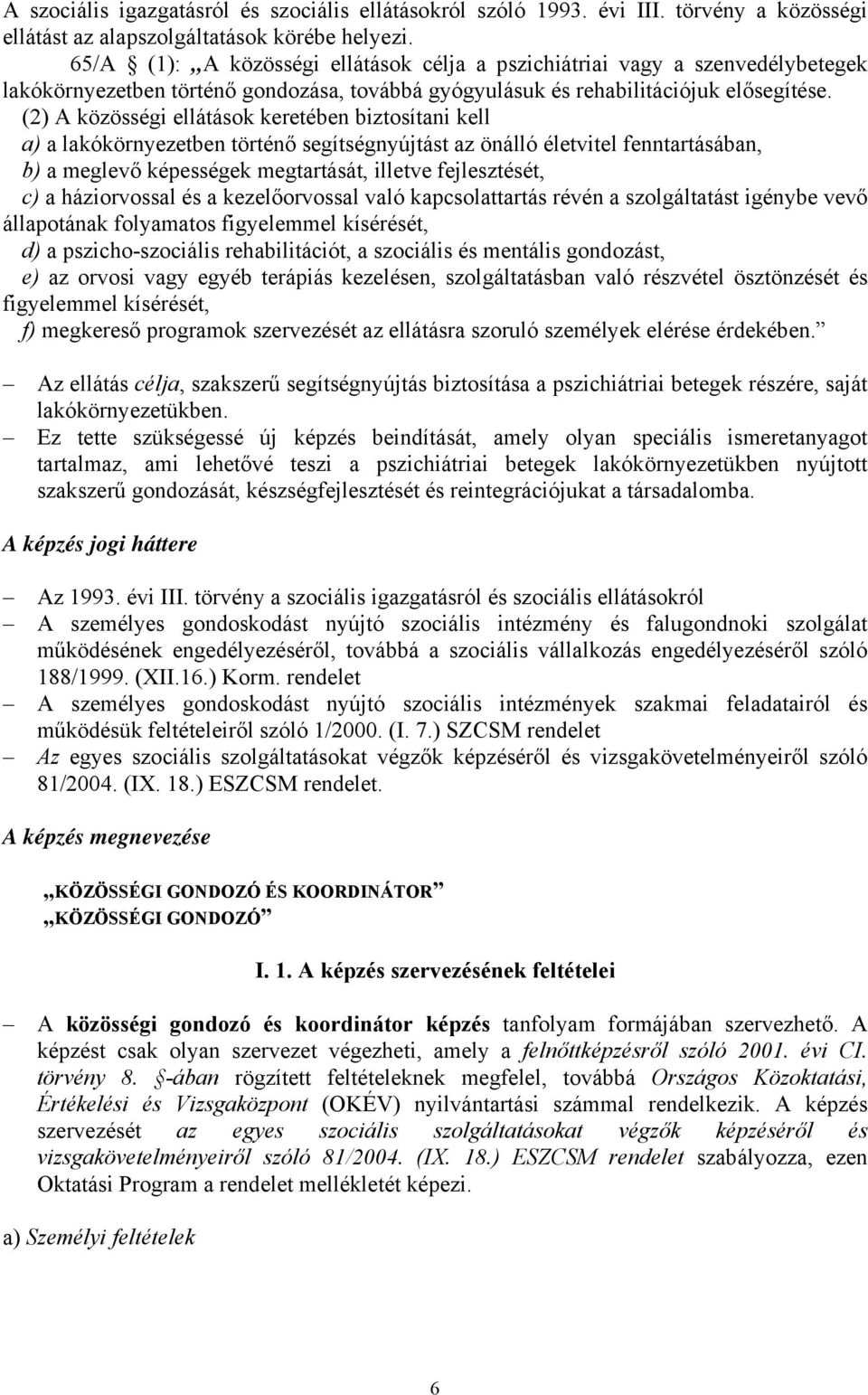 (2) A közösségi ellátások keretében biztosítani kell a) a lakókörnyezetben történő segítségnyújtást az önálló életvitel fenntartásában, b) a meglevő képességek megtartását, illetve fejlesztését, c) a