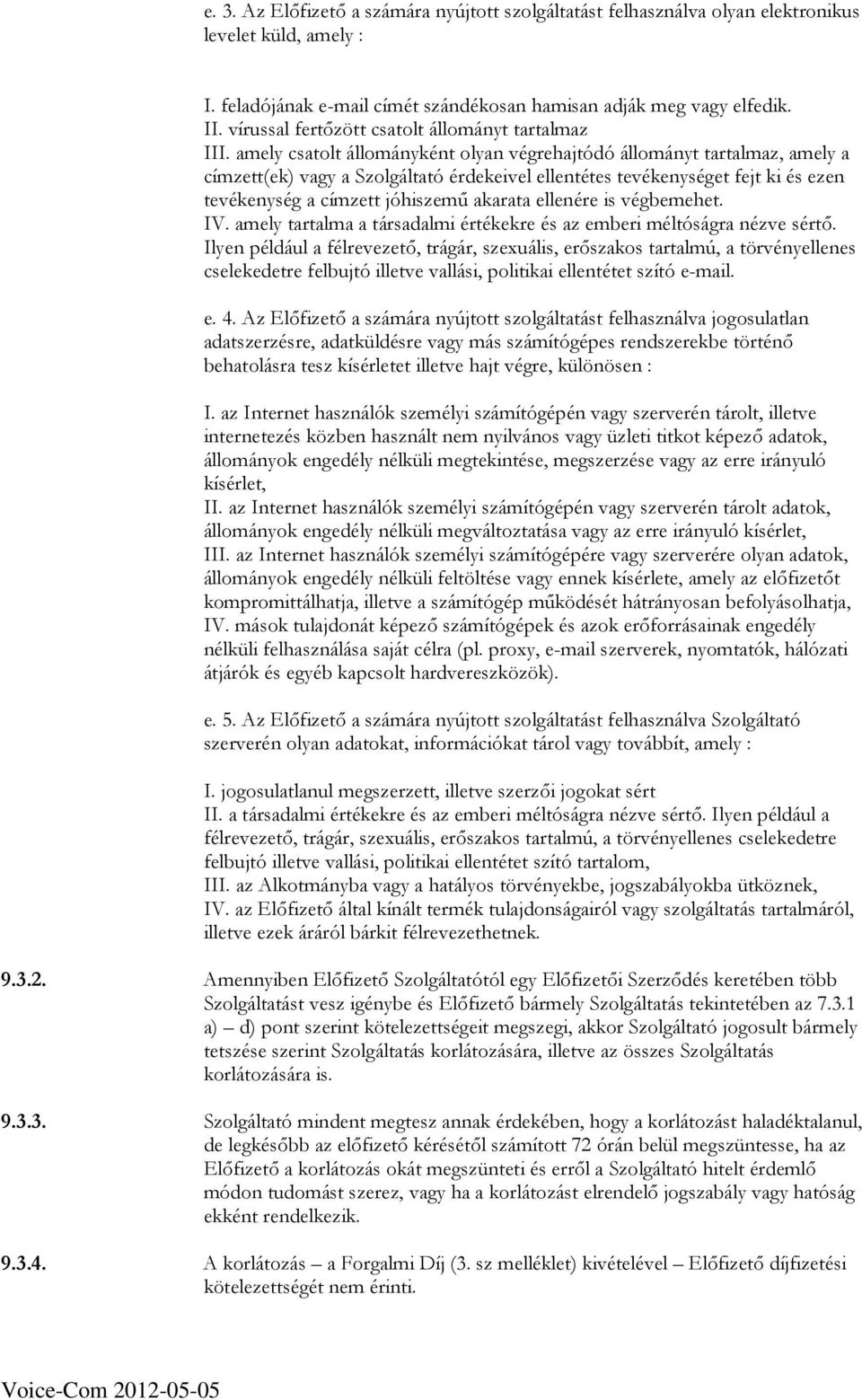 amely csatolt állományként olyan végrehajtódó állományt tartalmaz, amely a címzett(ek) vagy a Szolgáltató érdekeivel ellentétes tevékenységet fejt ki és ezen tevékenység a címzett jóhiszemő akarata