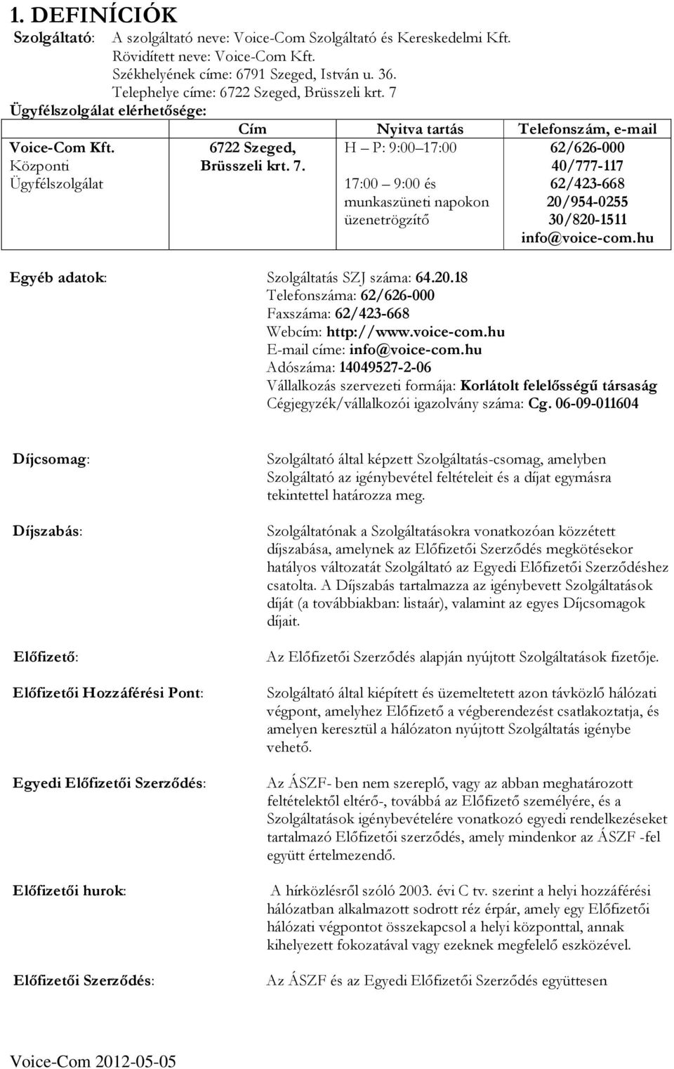 hu Egyéb adatok: Szolgáltatás SZJ száma: 64.20.18 Telefonszáma: 62/626-000 Faxszáma: 62/423-668 Webcím: http://www.voice-com.hu E-mail címe: info@voice-com.