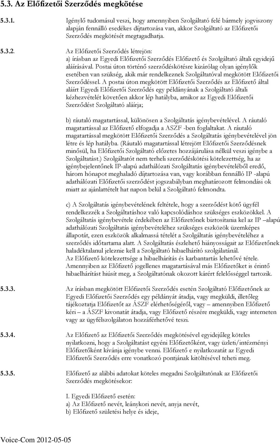 Az Elıfizetıi Szerzıdés létrejön: a) írásban az Egyedi Elıfizetıi Szerzıdés Elıfizetı és Szolgáltató általi egyidejő aláírásával.
