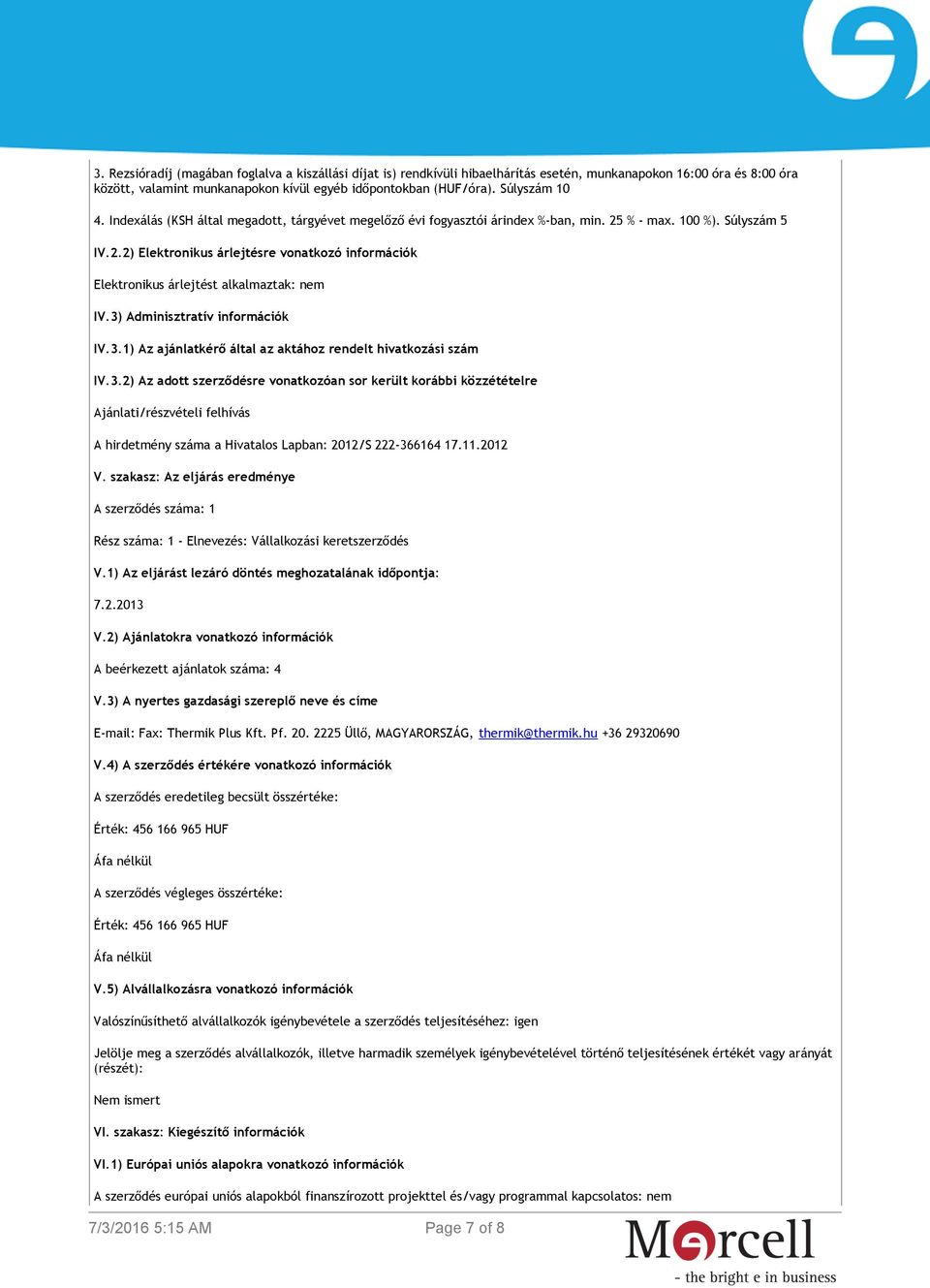 3) Adminisztratív információk IV.3.1) Az ajánlatkérő által az aktához rendelt hivatkozási szám IV.3.2) Az adott szerződésre vonatkozóan sor került korábbi közzétételre Ajánlati/részvételi felhívás A hirdetmény száma a Hivatalos Lapban: 2012/S 222-366164 17.