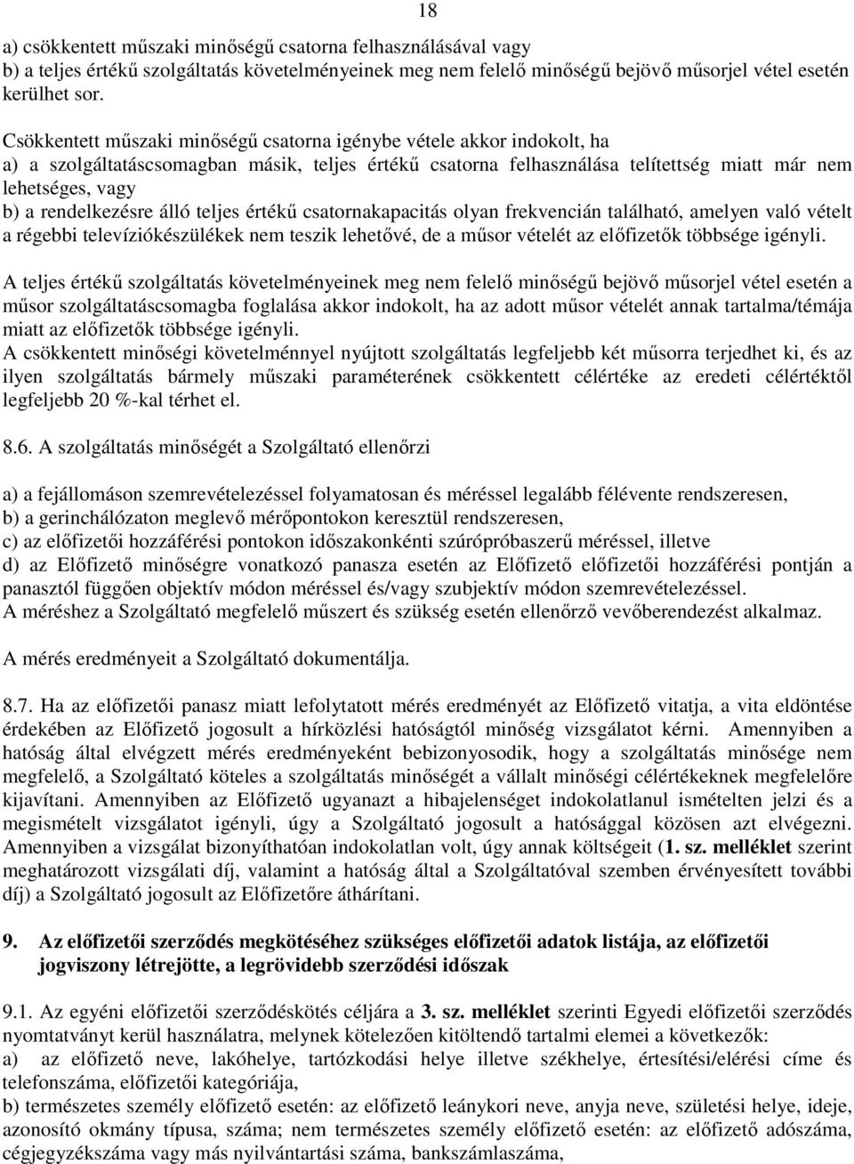 rendelkezésre álló teljes értékő csatornakapacitás olyan frekvencián található, amelyen való vételt a régebbi televíziókészülékek nem teszik lehetıvé, de a mősor vételét az elıfizetık többsége