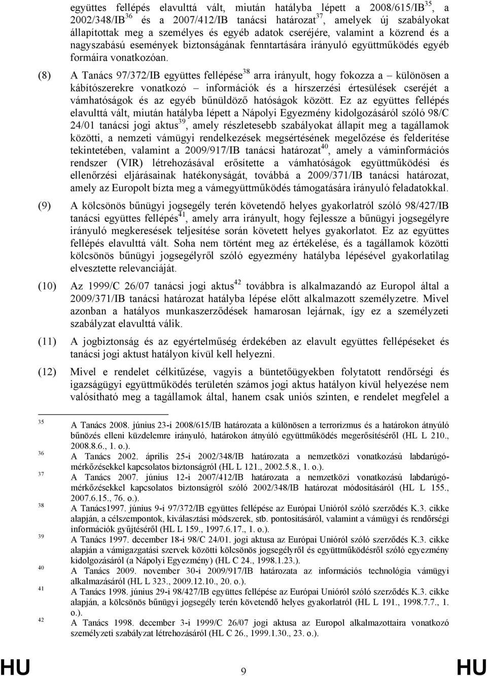 (8) A Tanács 97/372/IB együttes fellépése 38 arra irányult, hogy fokozza a különösen a kábítószerekre vonatkozó információk és a hírszerzési értesülések cseréjét a vámhatóságok és az egyéb bűnüldöző