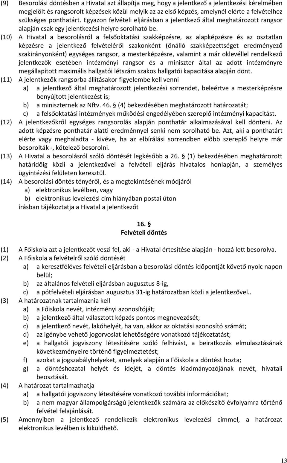 (10) A Hivatal a besorolásról a felsőoktatási szakképzésre, az alapképzésre és az osztatlan képzésre a jelentkező felvételéről szakonként (önálló szakképzettséget eredményező szakirányonként)