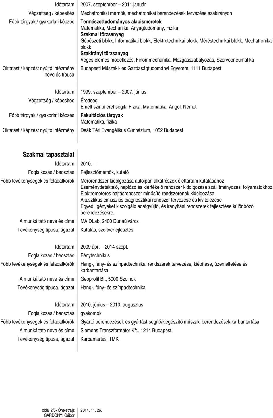 Informatikai blokk, Elektrotechnikai blokk, Méréstechnikai blokk, Mechatronikai blokk Szakirányi törzsanyag Véges elemes modellezés, Finommechanika, Mozgásszabályozás, Szervopneumatika Budapesti