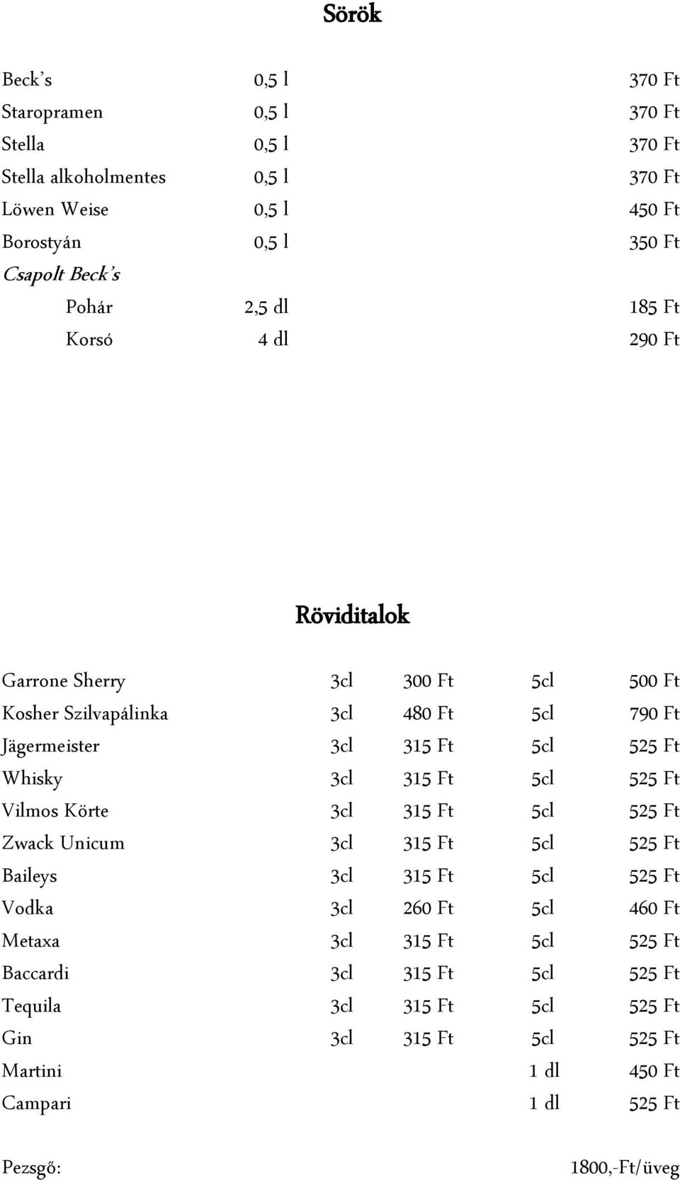 Whisky 3cl 315 Ft 5cl 525 Ft Vilmos Körte 3cl 315 Ft 5cl 525 Ft Zwack Unicum 3cl 315 Ft 5cl 525 Ft Baileys 3cl 315 Ft 5cl 525 Ft Vodka 3cl 260 Ft 5cl 460 Ft Metaxa