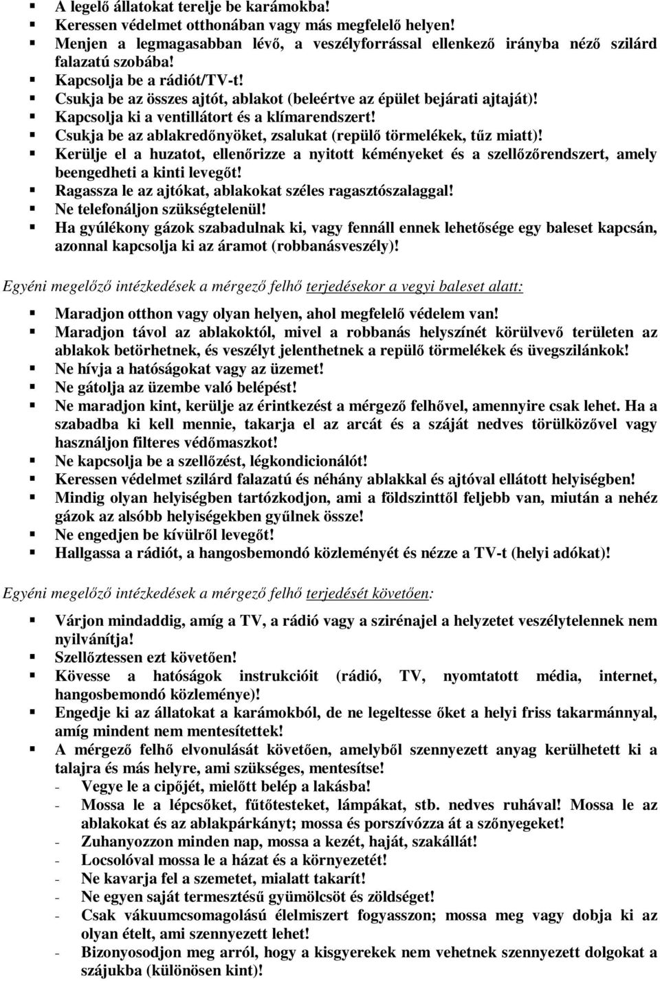 Csukja be az ablakredőnyöket, zsalukat (repülő törmelékek, tűz miatt)! Kerülje el a huzatot, ellenőrizze a nyitott kéményeket és a szellőzőrendszert, amely beengedheti a kinti levegőt!