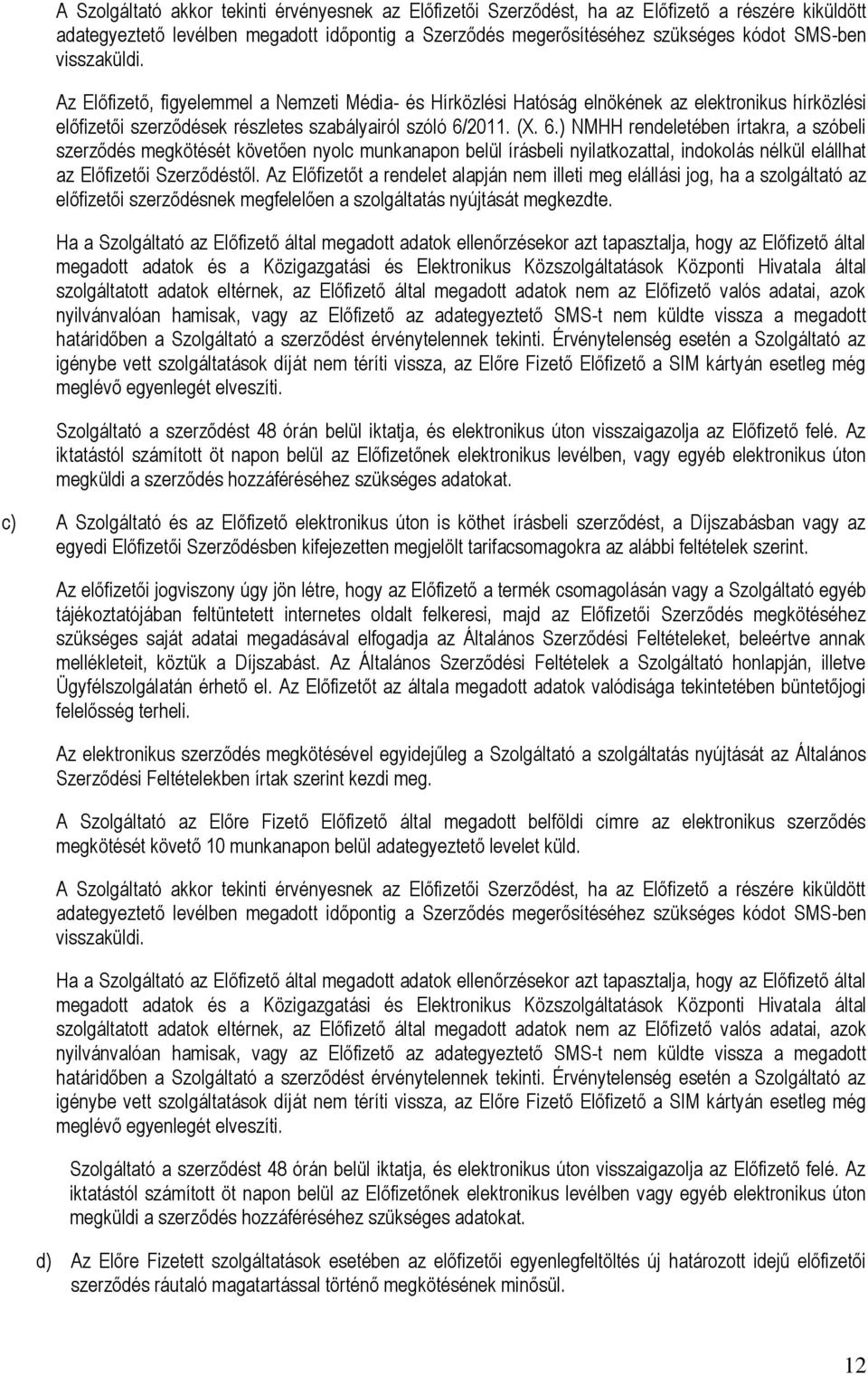 2011. (X. 6.) NMHH rendeletében írtakra, a szóbeli szerződés megkötését követően nyolc munkanapon belül írásbeli nyilatkozattal, indokolás nélkül elállhat az Előfizetői Szerződéstől.