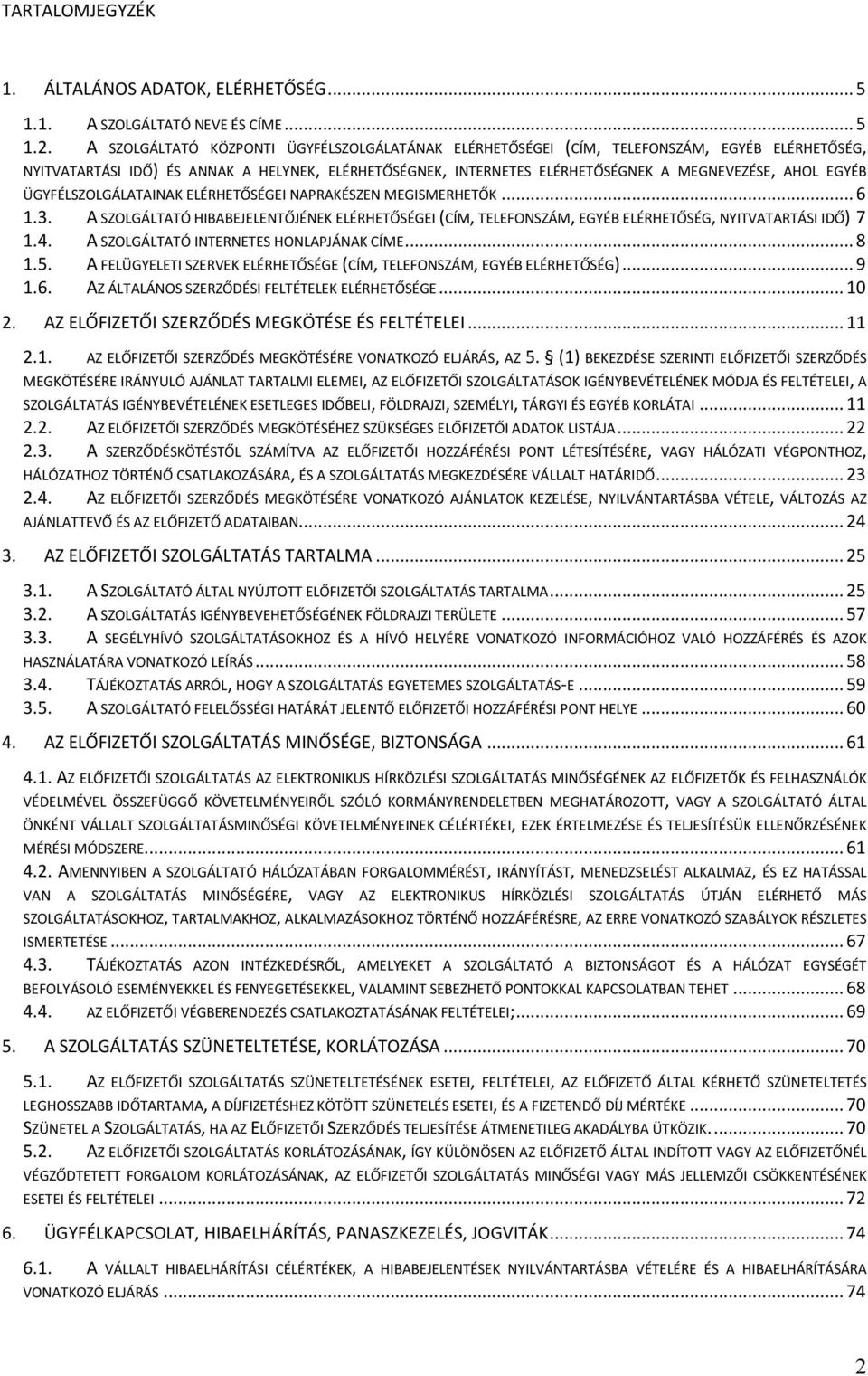 EGYÉB ÜGYFÉLSZOLGÁLATAINAK ELÉRHETŐSÉGEI NAPRAKÉSZEN MEGISMERHETŐK... 6 1.3. A SZOLGÁLTATÓ HIBABEJELENTŐJÉNEK ELÉRHETŐSÉGEI (CÍM, TELEFONSZÁM, EGYÉB ELÉRHETŐSÉG, NYITVATARTÁSI IDŐ) 7 1.4.