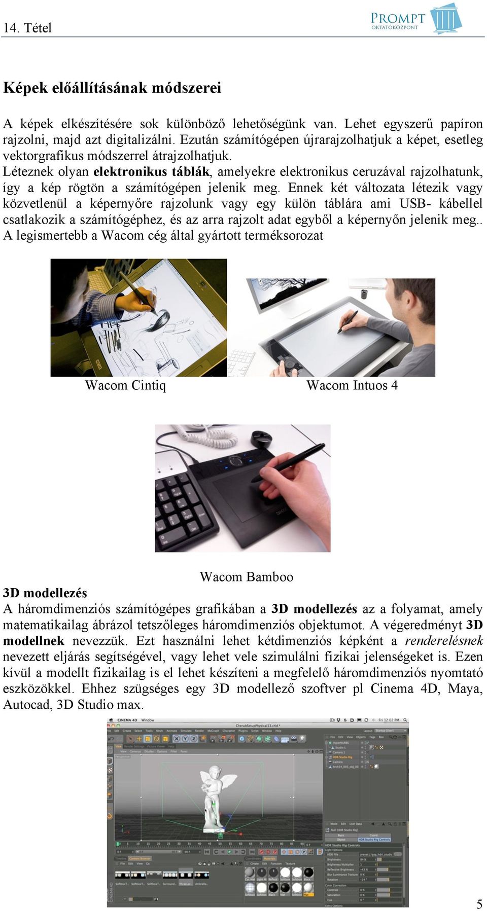 Léteznek olyan elektronikus táblák, amelyekre elektronikus ceruzával rajzolhatunk, így a kép rögtön a számítógépen jelenik meg.