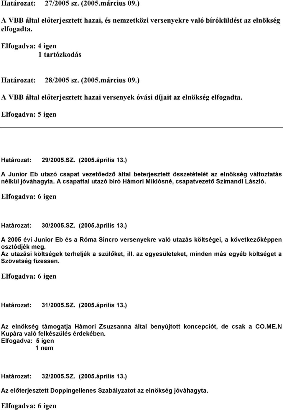 ) A Junior Eb utazó csapat vezetıedzı által beterjesztett összetételét az elnökség változtatás nélkül jóváhagyta. A csapattal utazó bíró Hámori Miklósné, csapatvezetı Szimandl László.