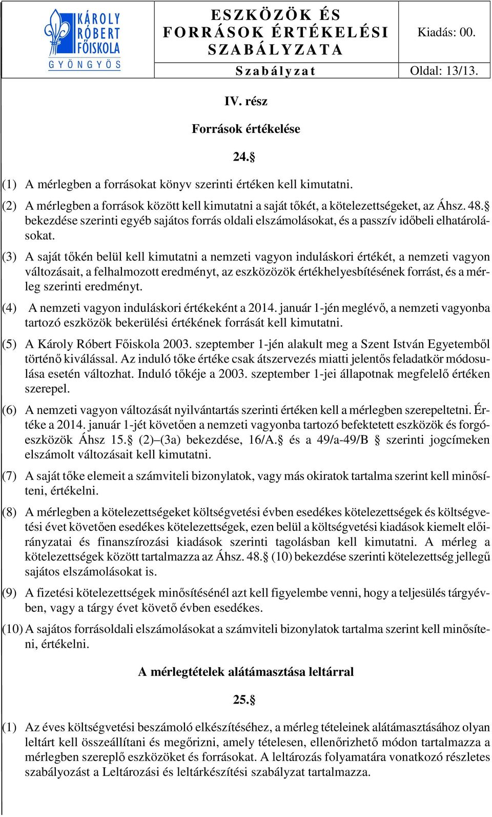 (3) A saját tőkén belül kell kimutatni a nemzeti vagyon induláskori értékét, a nemzeti vagyon változásait, a felhalmozott eredményt, az eszközözök értékhelyesbítésének forrást, és a mérleg szerinti