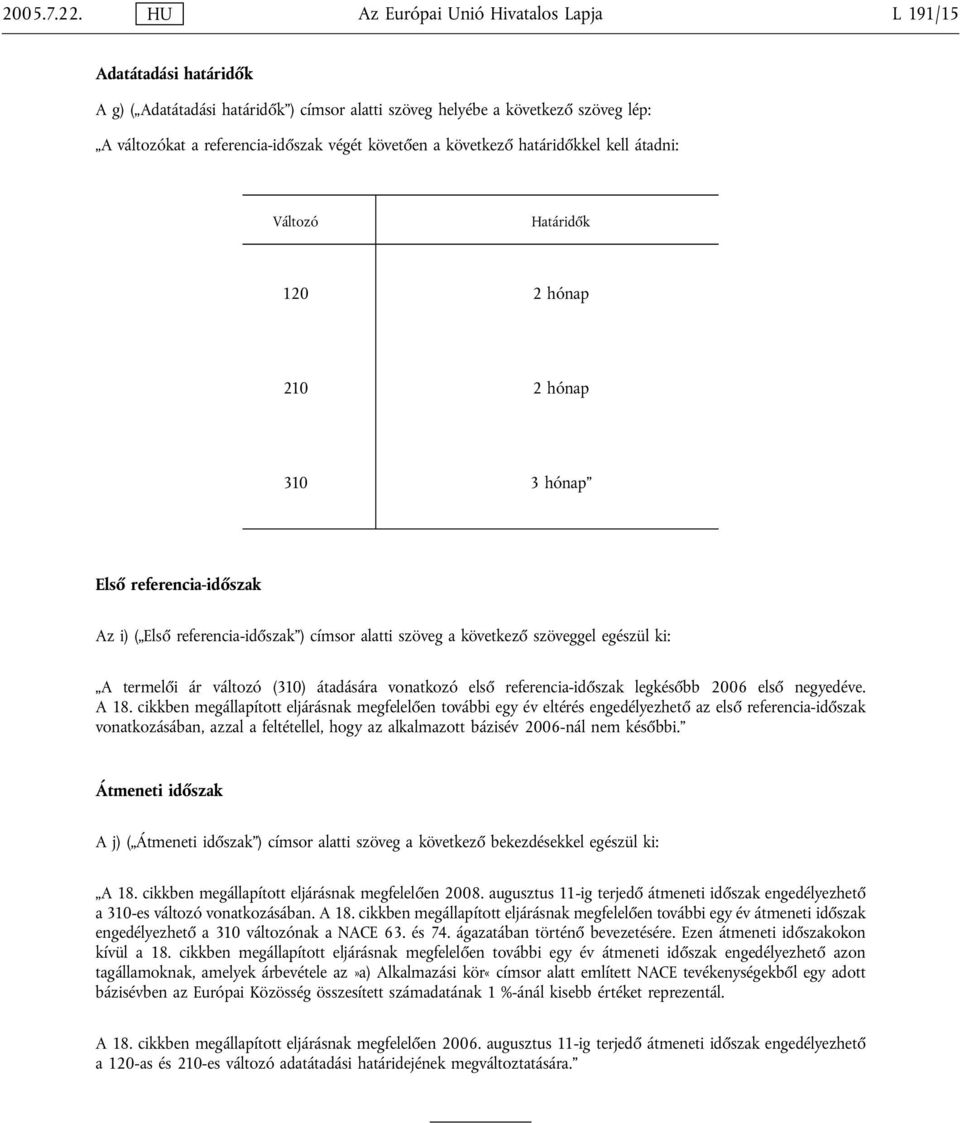 következő határidőkkel kell átadni: Változó Határidők 120 2 hónap 210 2 hónap 310 3 hónap Első referencia-időszak Az i) ( Első referencia-időszak ) címsor alatti szöveg a következő szöveggel egészül