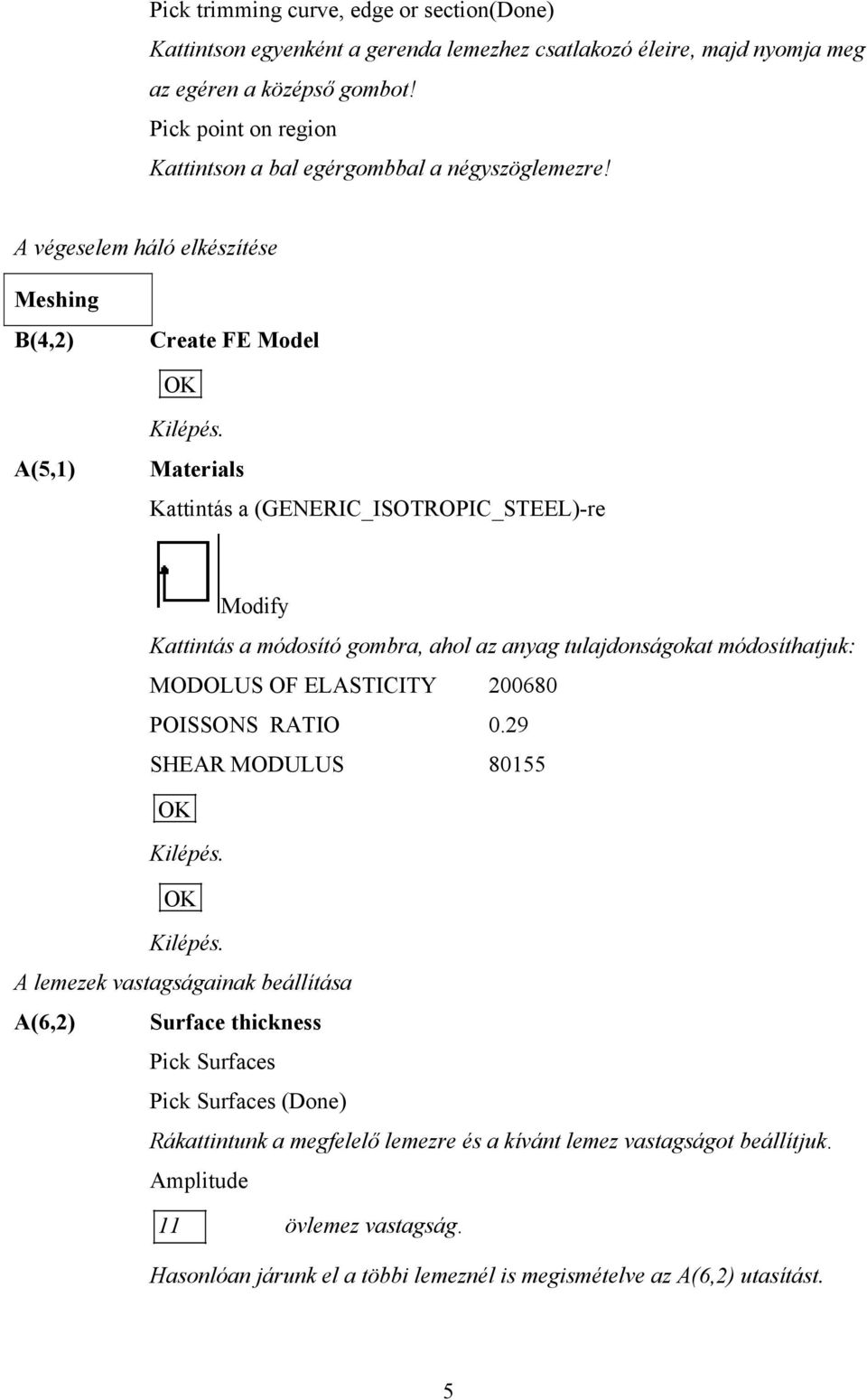 A végeselem háló elkészítése Meshing B(4,2) Create FE Model A(5,1) Materials Kattintás a (GENERIC_ISOTROPIC_STEEL)-re Modify Kattintás a módosító gombra, ahol az anyag tulajdonságokat