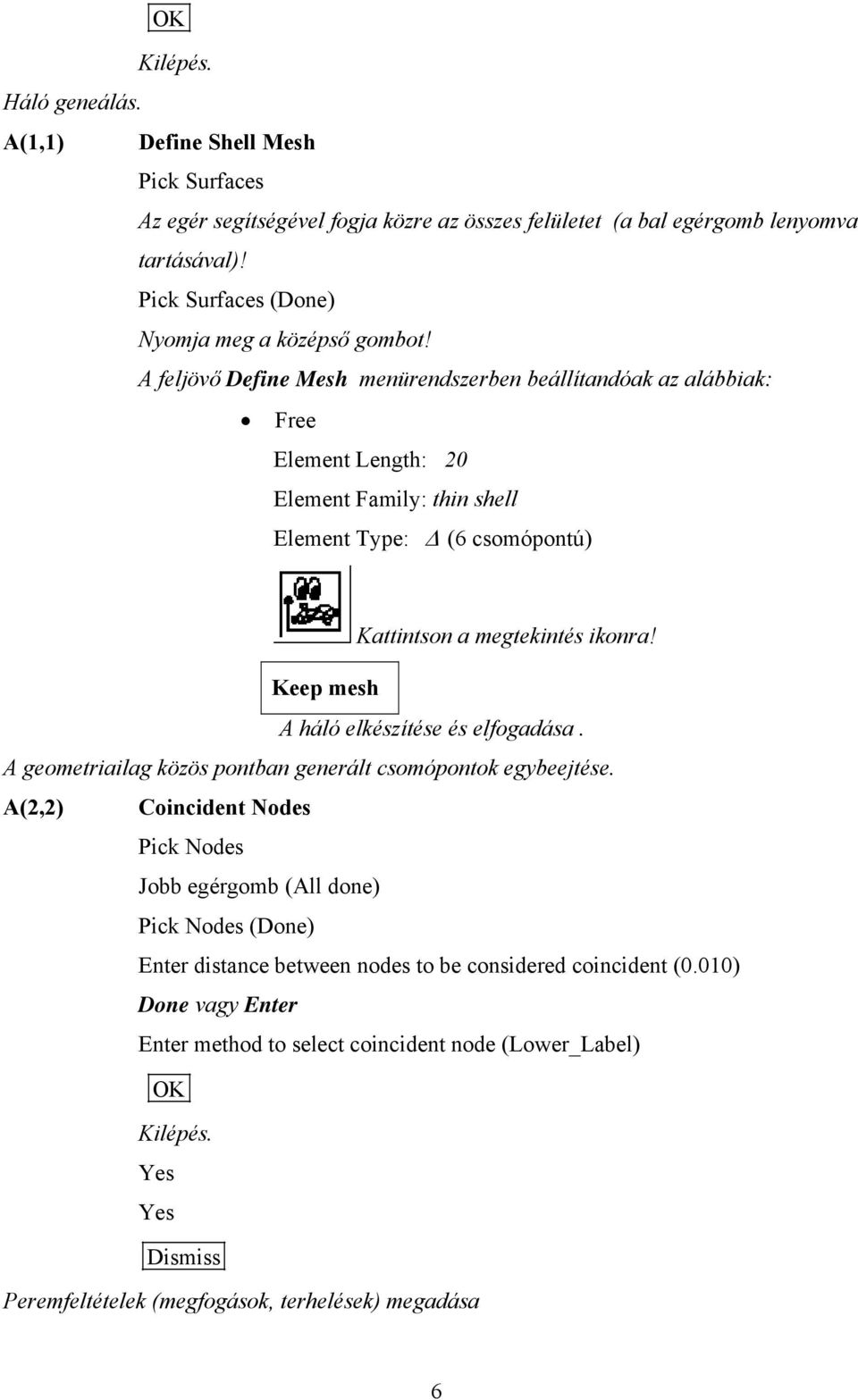 A feljövő Define Mesh menürendszerben beállítandóak az alábbiak: Free Element Length: 20 Element Family: thin shell Element Type: (6 csomópontú) Kattintson a megtekintés ikonra!