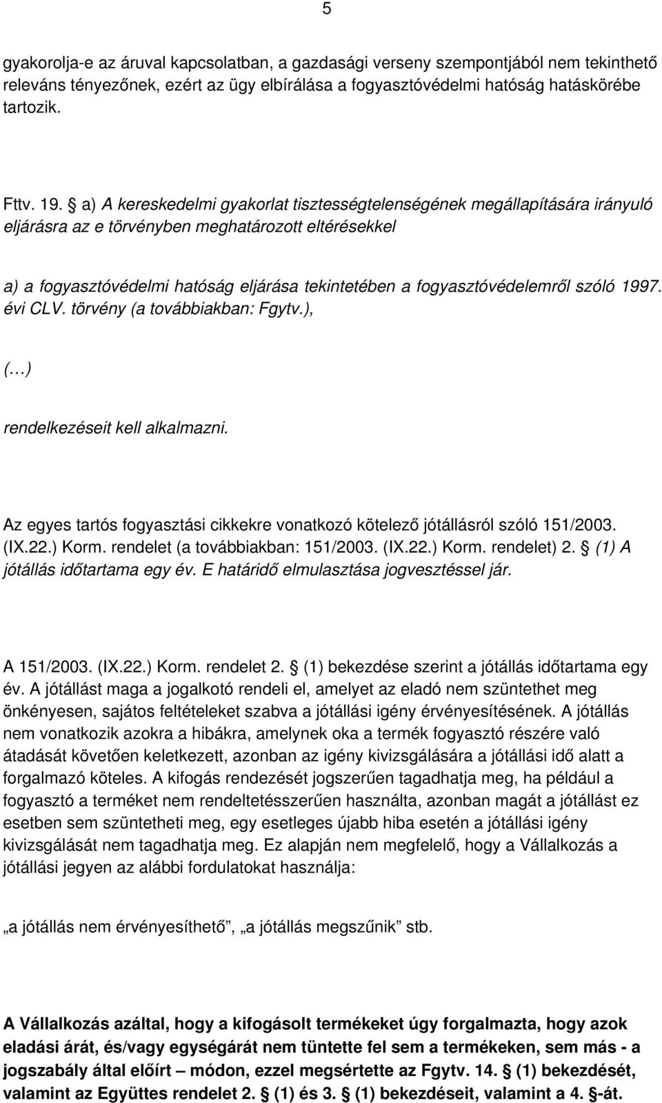 fogyasztóvédelemről szóló 1997. évi CLV. törvény (a továbbiakban: Fgytv.), ( ) rendelkezéseit kell alkalmazni. Az egyes tartós fogyasztási cikkekre vonatkozó kötelező jótállásról szóló 151/2003. (IX.