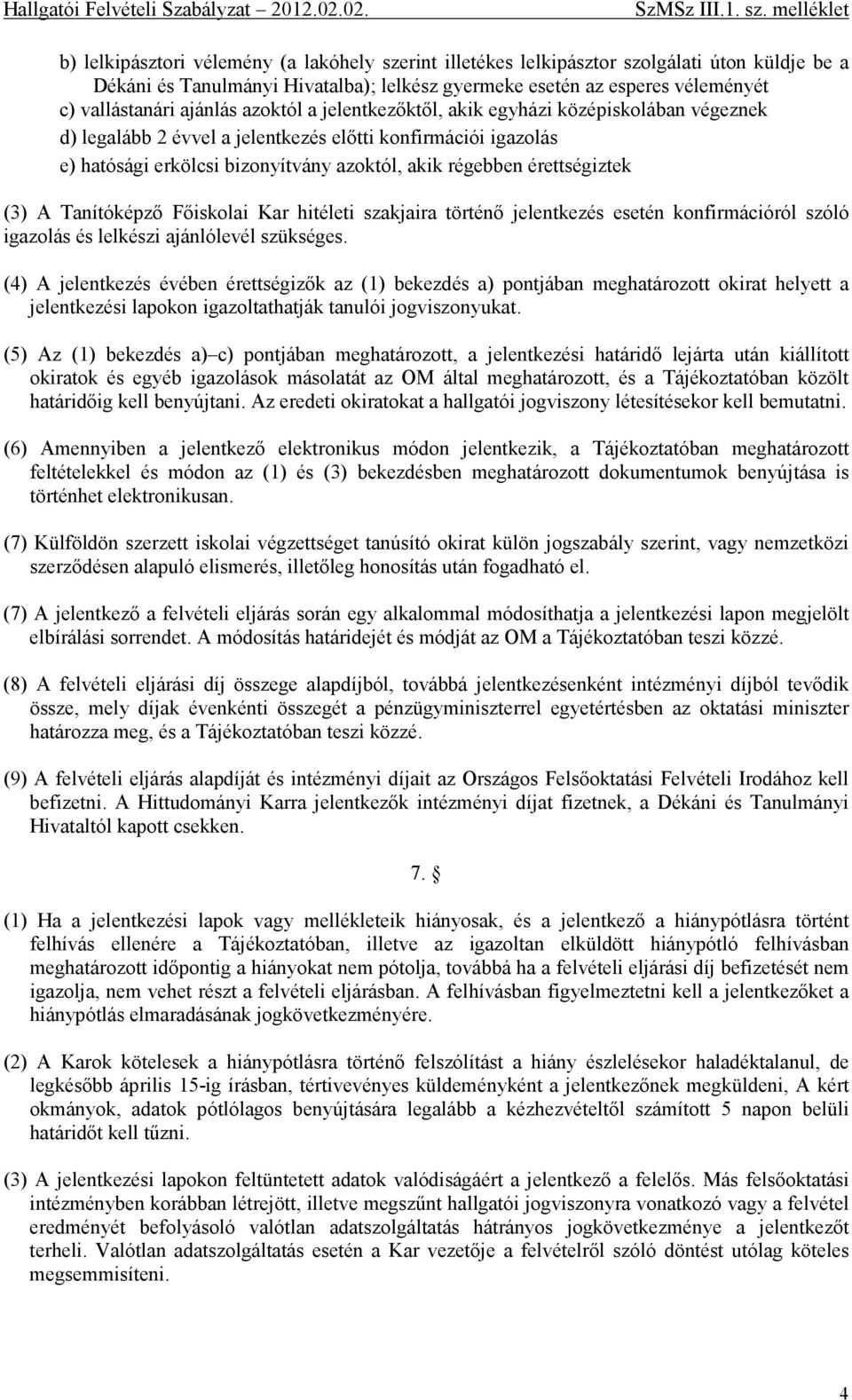 (3) A Tanítóképző Főiskolai Kar hitéleti szakjaira történő jelentkezés esetén konfirmációról szóló igazolás és lelkészi ajánlólevél szükséges.