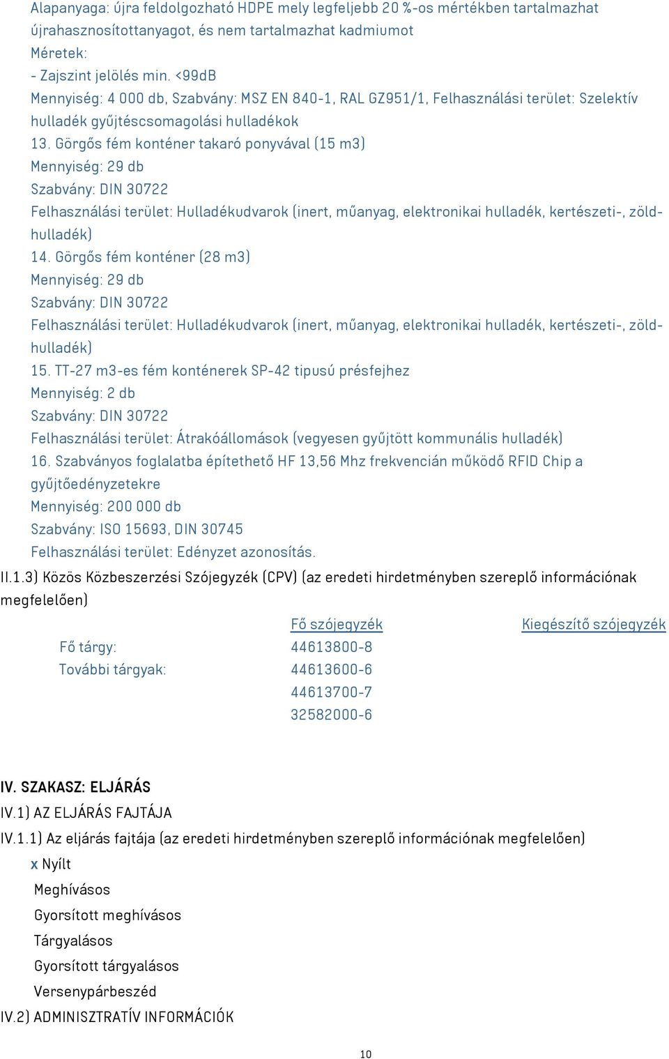 Görgős fém konténer takaró ponyvával (15 m³) Mennyiség: 29 db Szabvány: DIN 30722 Felhasználási terület: Hulladékudvarok (inert, műanyag, elektronikai hulladék, kertészeti-, zöldhulladék) 14.