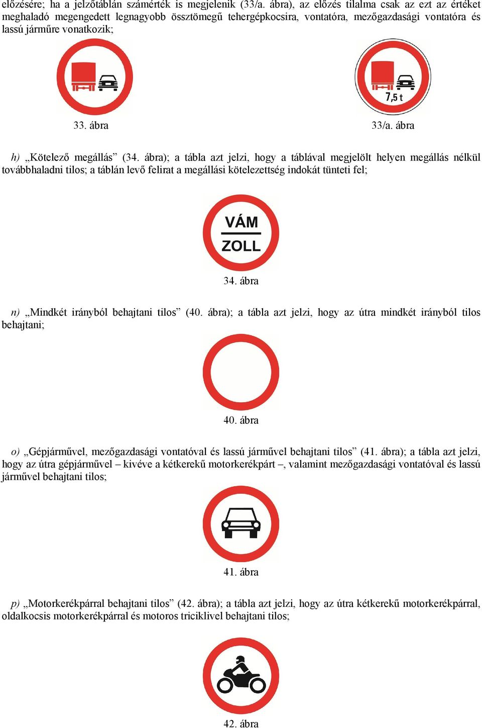 ábra h) Kötelező megállás (34. ábra); a tábla azt jelzi, hogy a táblával megjelölt helyen megállás nélkül továbbhaladni tilos; a táblán levő felirat a megállási kötelezettség indokát tünteti fel; 34.