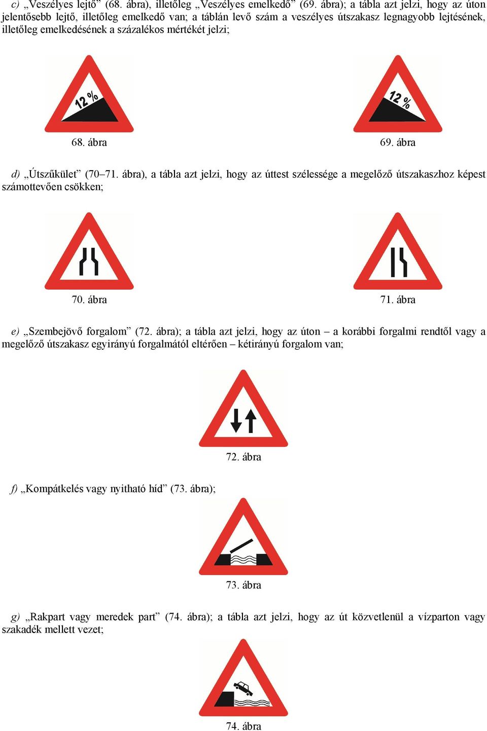 68. ábra 69. ábra d) Útszűkület (70 71. ábra), a tábla azt jelzi, hogy az úttest szélessége a megelőző útszakaszhoz képest számottevően csökken; 70. ábra 71. ábra e) Szembejövő forgalom (72.