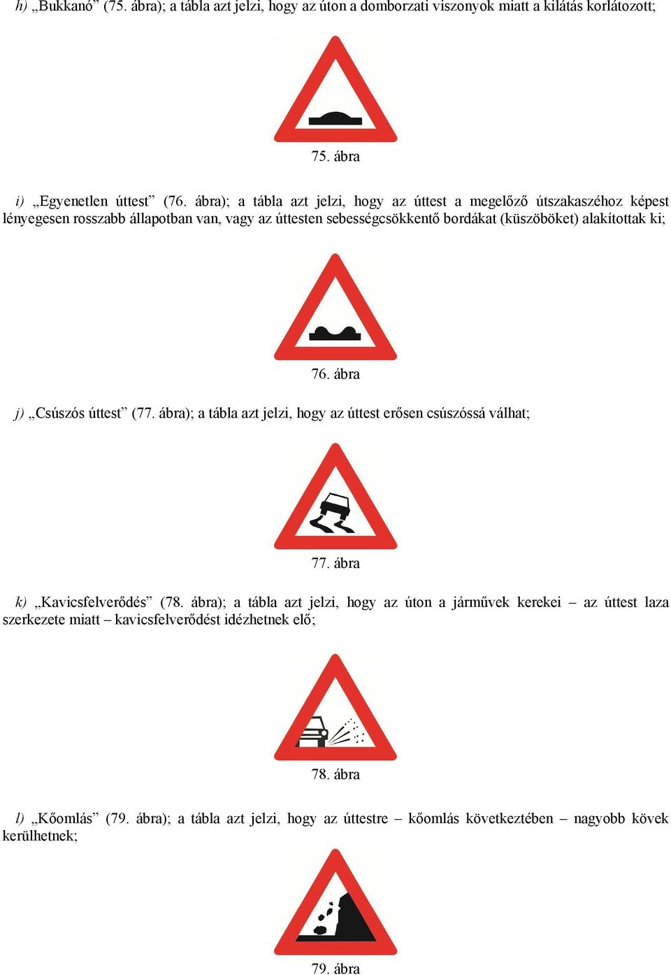 alakítottak ki; 76. ábra j) Csúszós úttest (77. ábra); a tábla azt jelzi, hogy az úttest erősen csúszóssá válhat; 77. ábra k) Kavicsfelverődés (78.