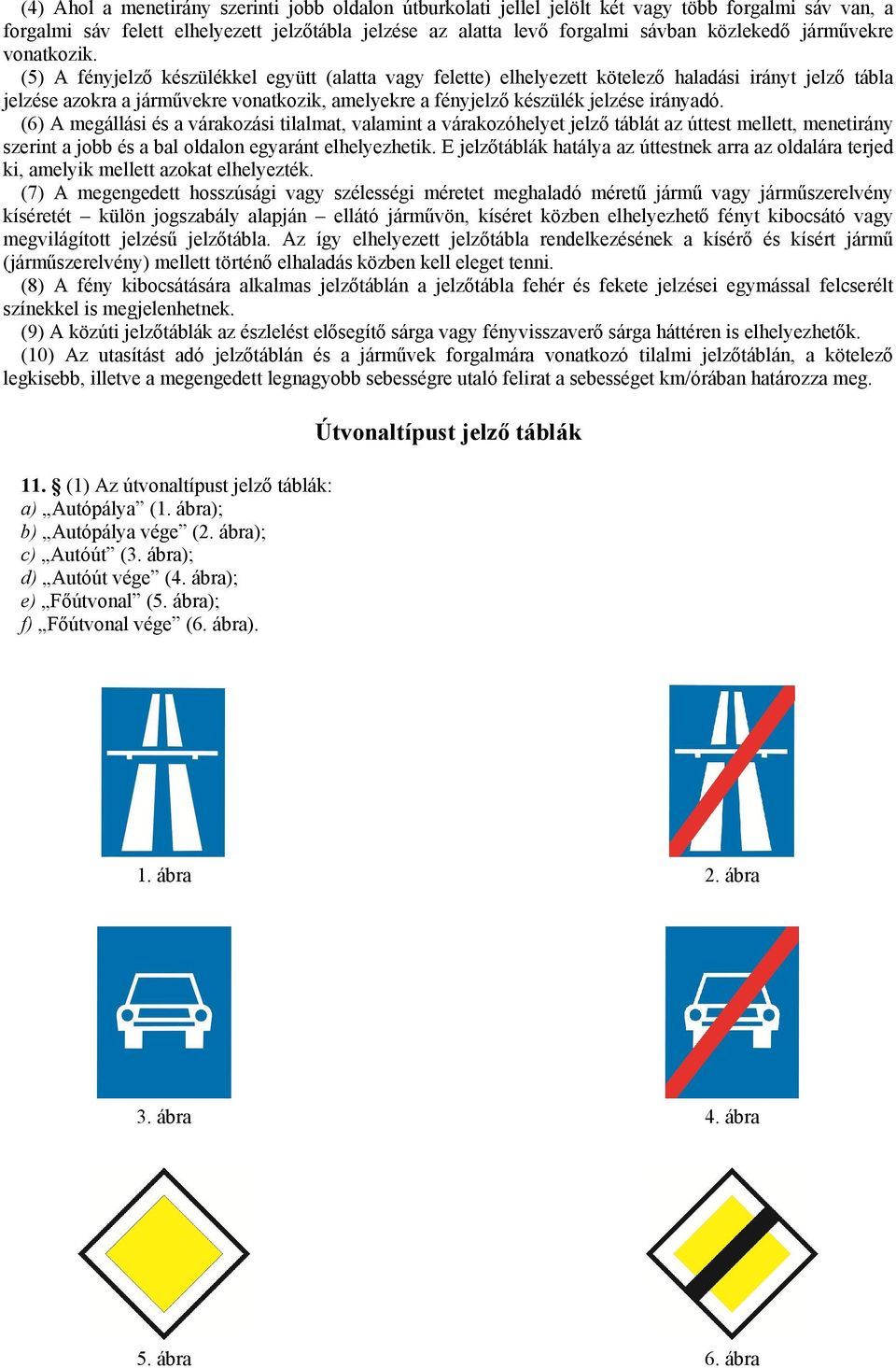 (5) A fényjelző készülékkel együtt (alatta vagy felette) elhelyezett kötelező haladási irányt jelző tábla jelzése azokra a járművekre vonatkozik, amelyekre a fényjelző készülék jelzése irányadó.