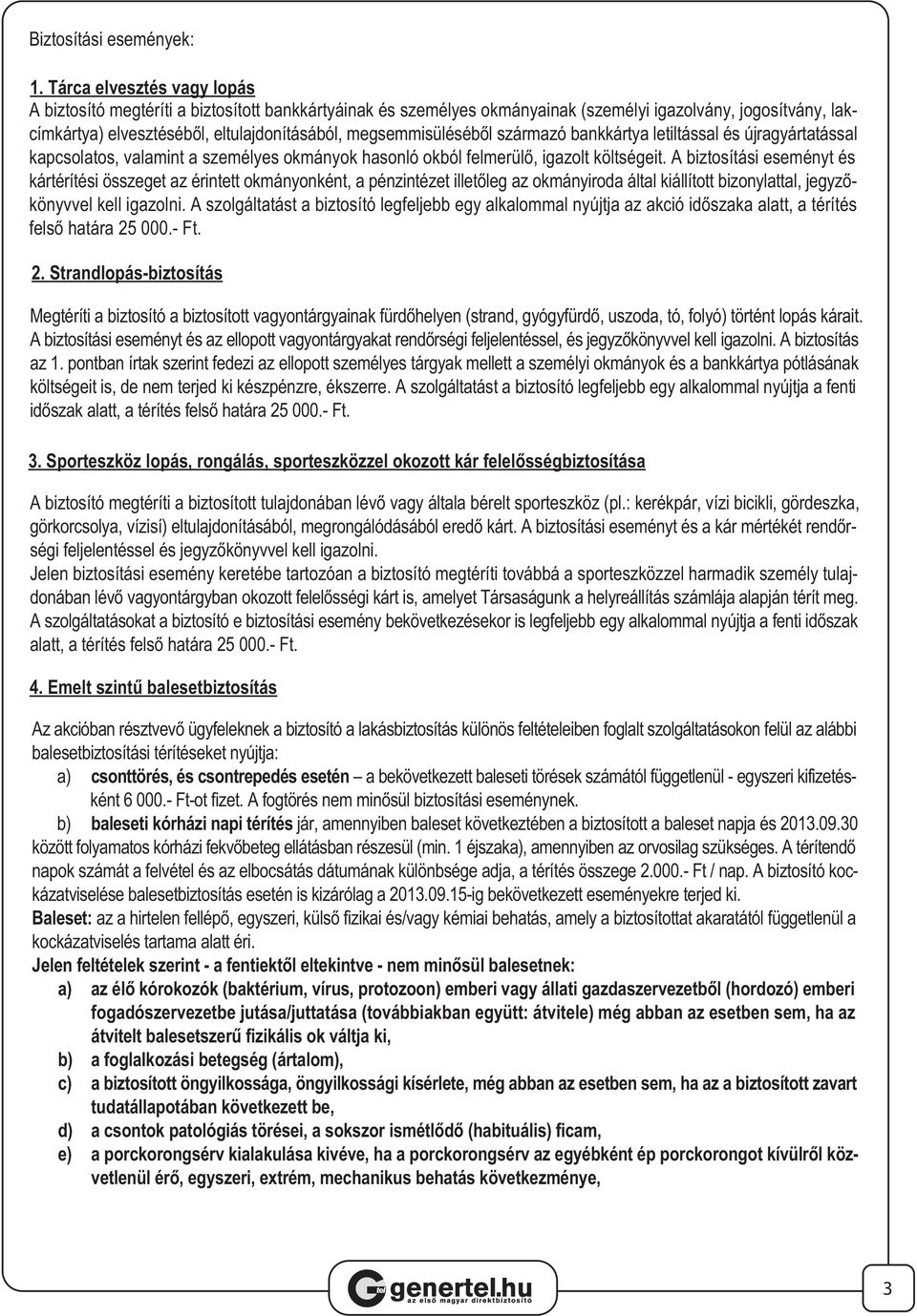 megsemmisüléséből származó bankkártya letiltással és újragyártatással kapcsolatos, valamint a személyes okmányok hasonló okból felmerülő, igazolt költségeit.