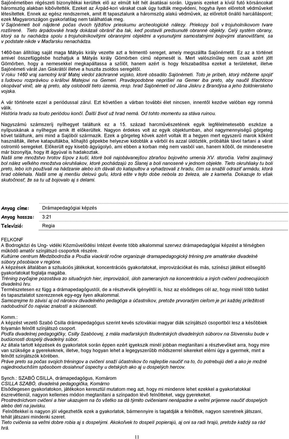 Ennek az egész rendszernek, amit itt tapasztalunk a háromszög alakú védművek, az előretolt önálló harcálláspont; ezek Magyarországon gyakorlatilag nem találhatóak meg.