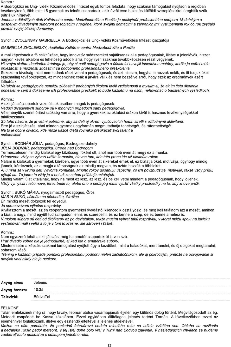 Jednou z dôležitých úloh Kultúrneho centra Medzibodrožia a Použia je poskytnúť profesionálnu podporu 15 detským a dospelým divadelným súborom pôsobiacim v regióne, ktoré svojimi domácimi a