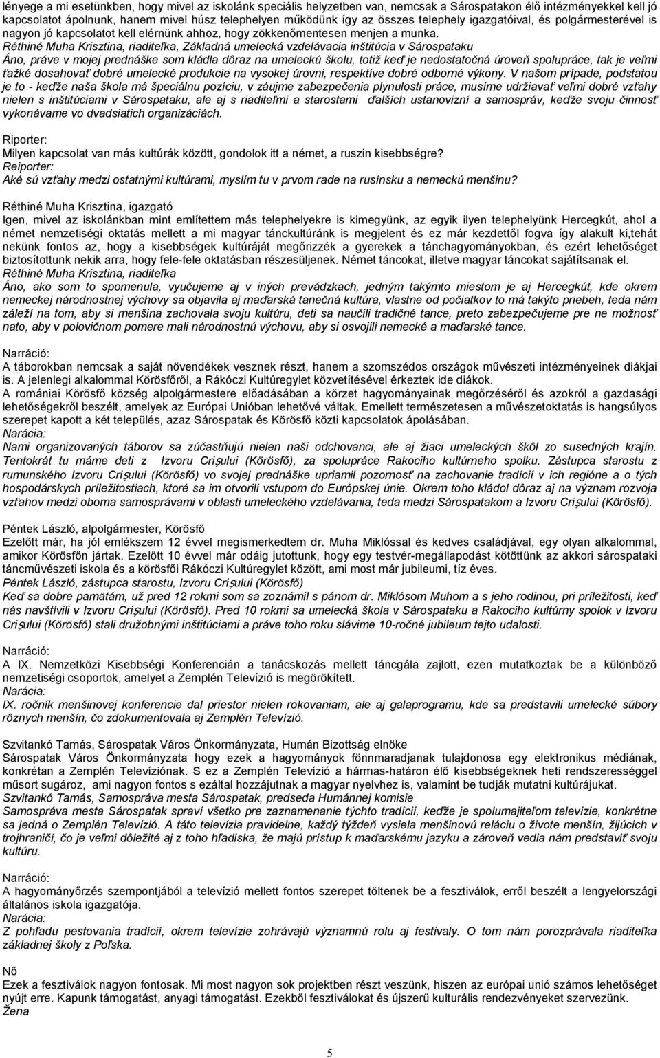 Réthiné Muha Krisztina, riaditeľka, Základná umelecká vzdelávacia inštitúcia v Sárospataku Áno, práve v mojej prednáške som kládla dôraz na umeleckú školu, totiž keď je nedostatočná úroveň