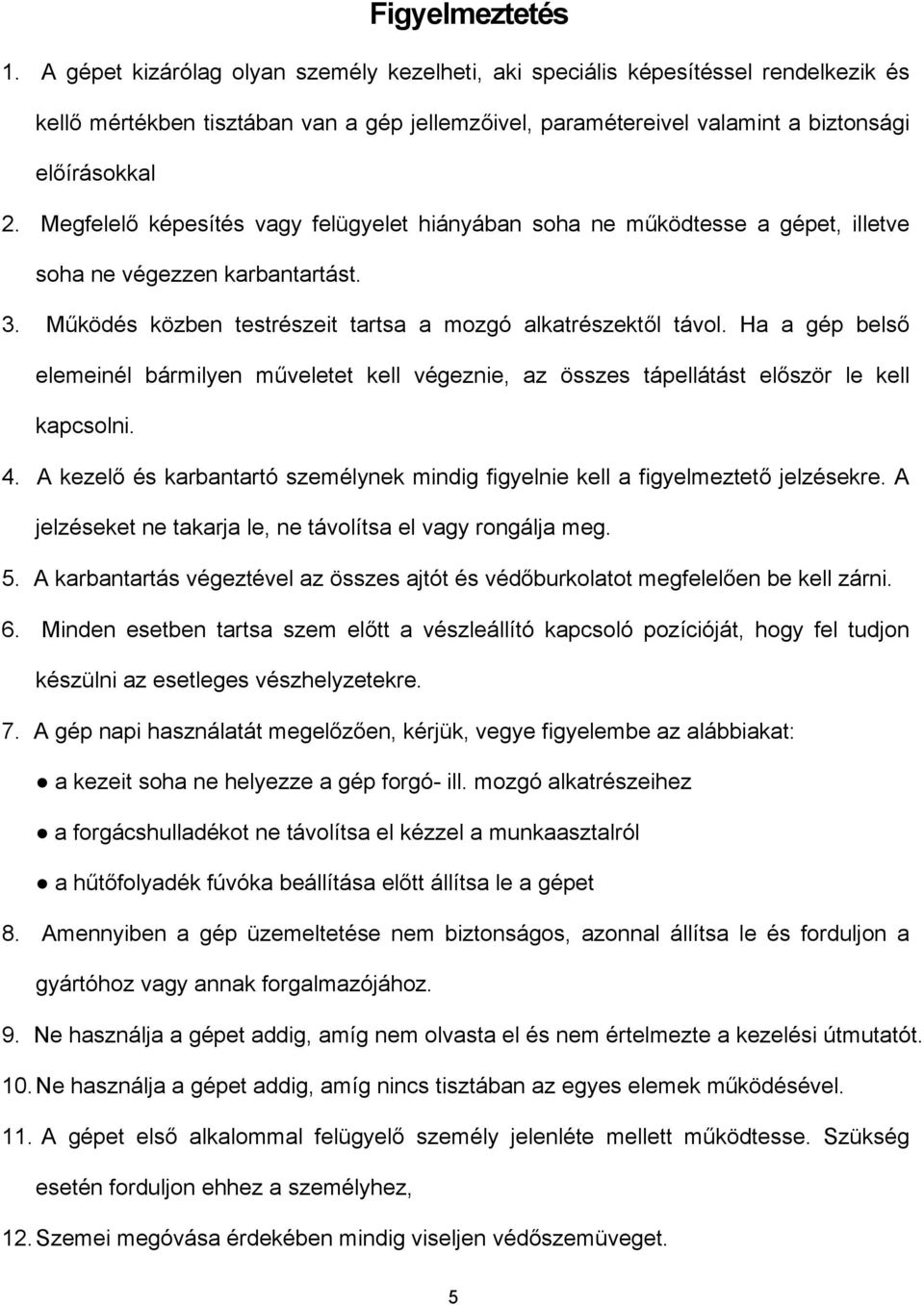 Megfelelő képesítés vagy felügyelet hiányában soha ne működtesse a gépet, illetve soha ne végezzen karbantartást. 3. Működés közben testrészeit tartsa a mozgó alkatrészektől távol.
