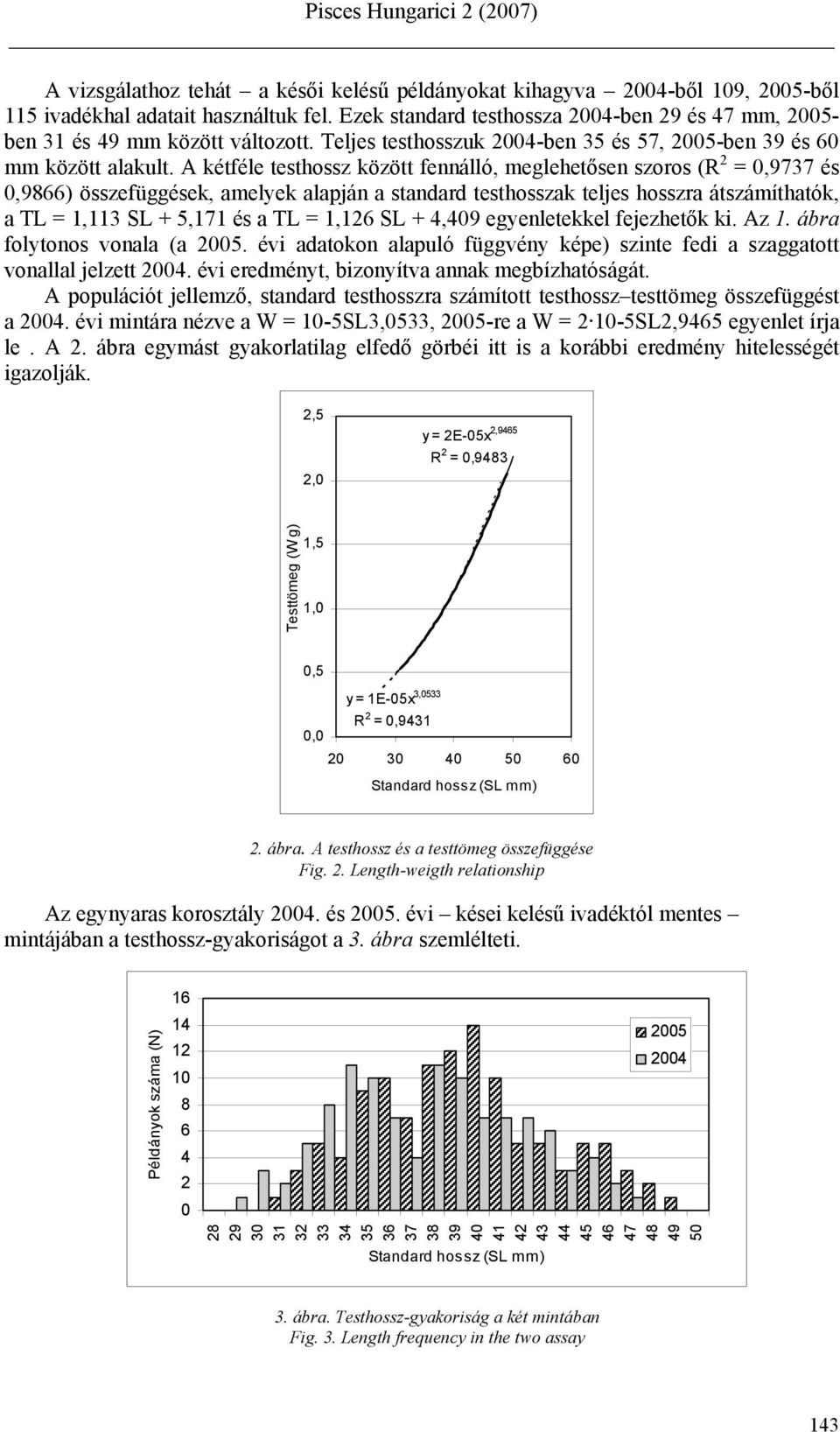 A kétféle testhossz között fennálló, meglehetősen szoros (R 2 = 0,9737 és 0,9866) összefüggések, amelyek alapján a standard testhosszak teljes hosszra átszámíthatók, a TL = 1,113 SL + 5,171 és a TL =