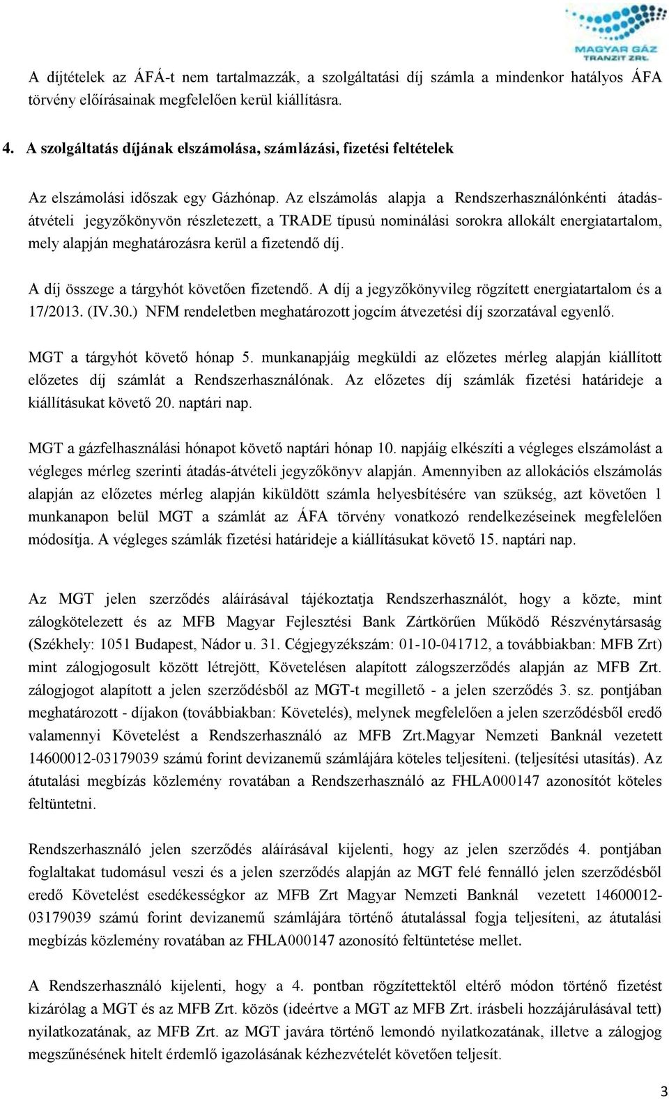 Az elszámolás alapja a Rendszerhasználónkénti átadásátvételi jegyzőkönyvön részletezett, a TRADE típusú nominálási sorokra allokált energiatartalom, mely alapján meghatározásra kerül a fizetendő díj.