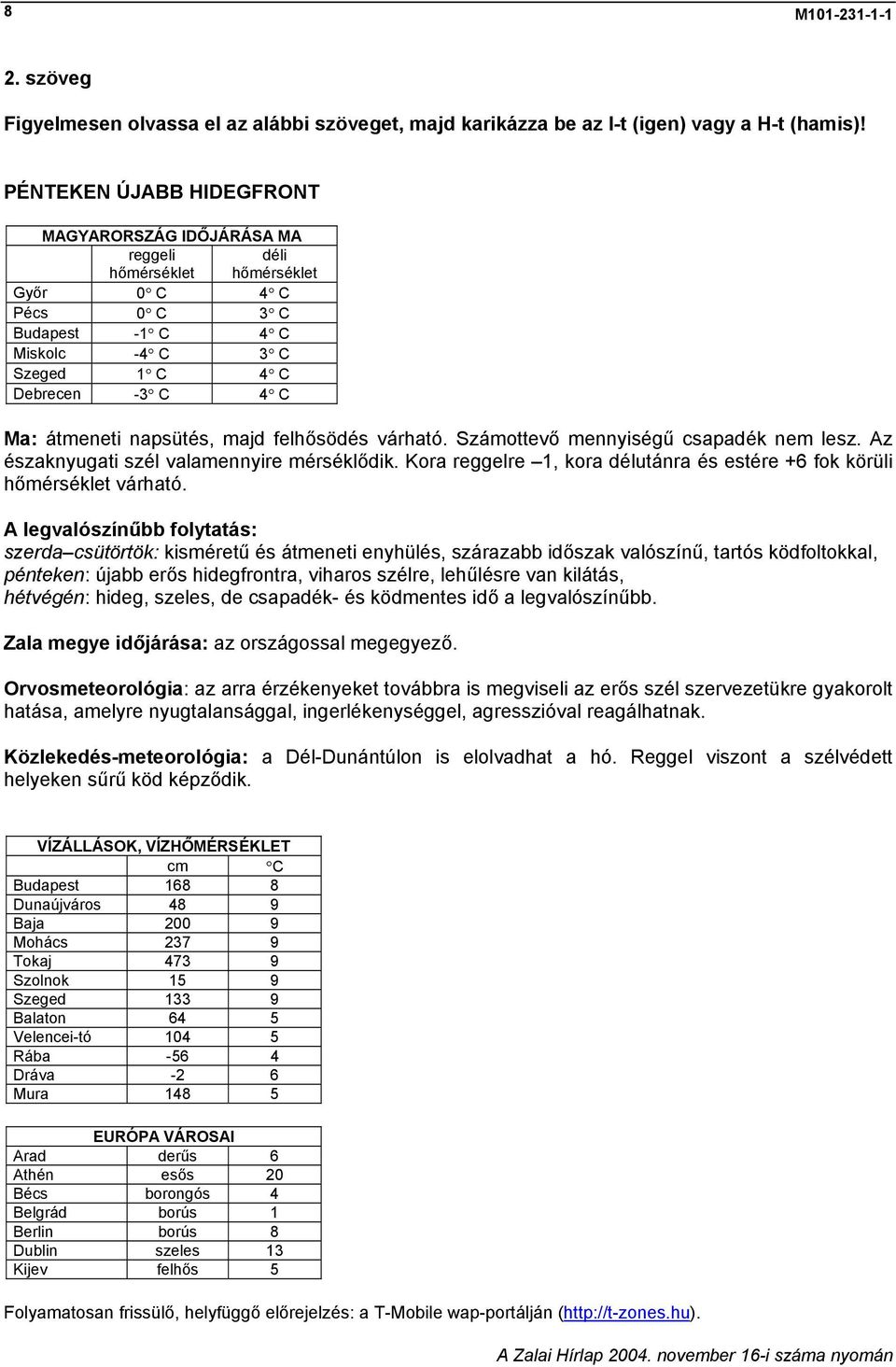 napsütés, majd felhősödés várható. Számottevő mennyiségű csapadék nem lesz. Az északnyugati szél valamennyire mérséklődik. Kora reggelre 1, kora délutánra és estére +6 fok körüli hőmérséklet várható.