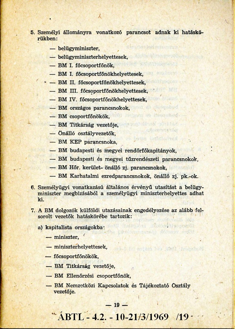 főcsoportfőnökhelyettesek, - BM országos parancsnokok, - BM csoportfőnökök, - BM Titkárság vezetője, - Önálló osztályvezetők, - BM KEP parancsnoka, - BM budapesti és megyei rendőrfőkapitányok, - BM