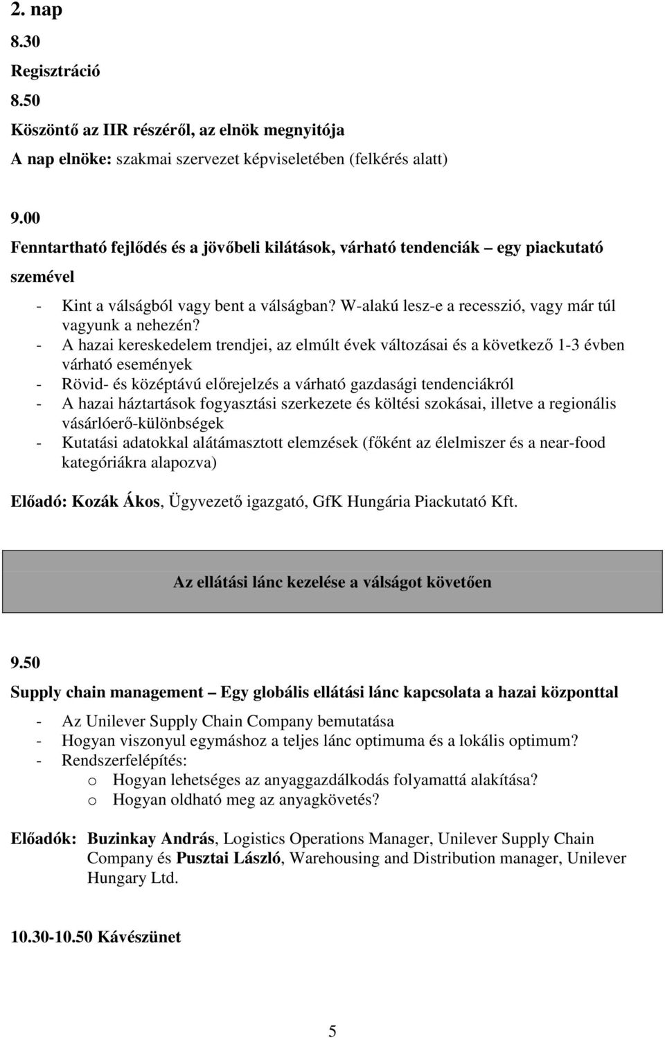 - A hazai kereskedelem trendjei, az elmúlt évek változásai és a következő 1-3 évben várható események - Rövid- és középtávú előrejelzés a várható gazdasági tendenciákról - A hazai háztartások