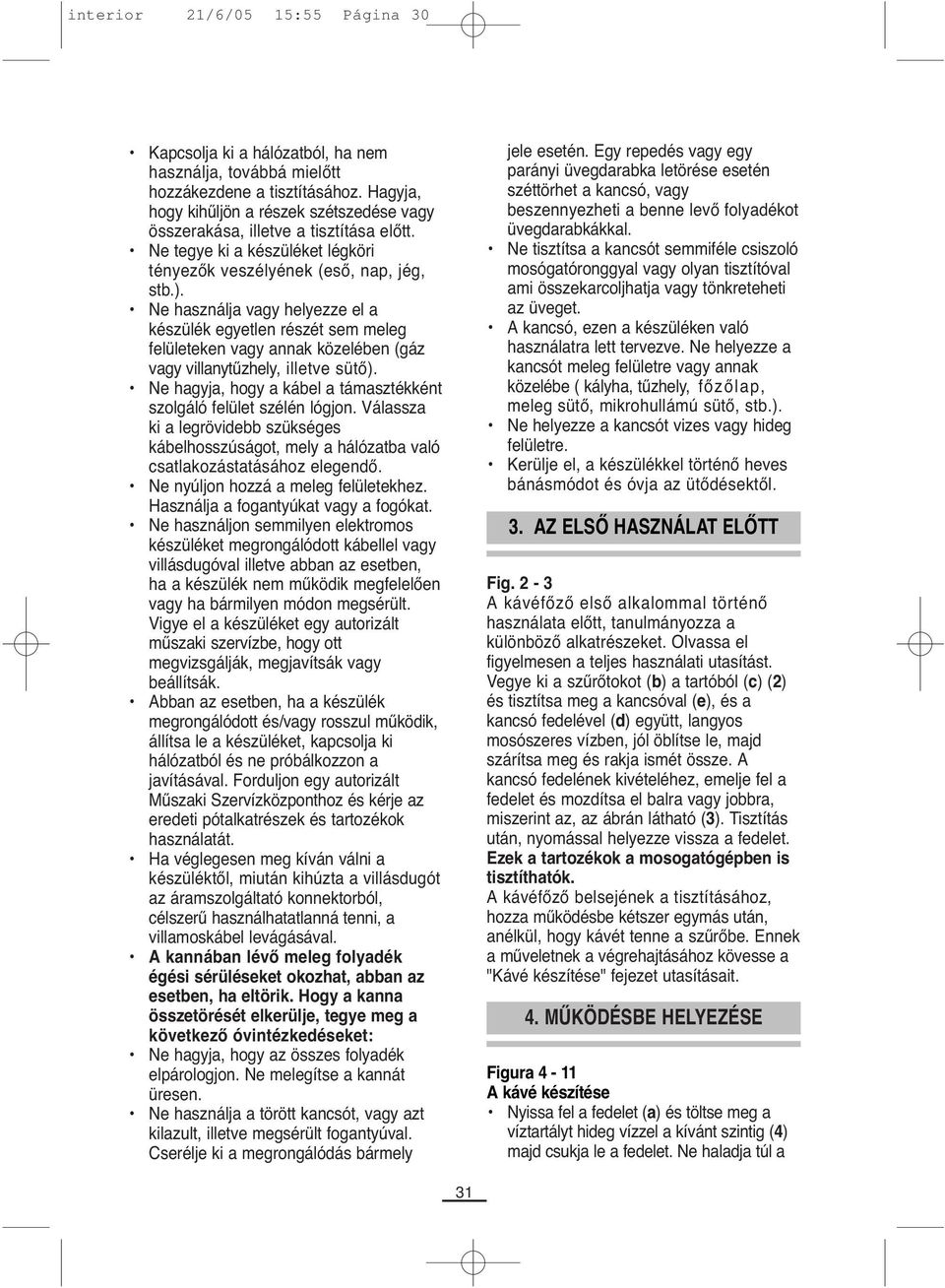 Ne használja vagy helyezze el a készülék egyetlen részét sem meleg felületeken vagy annak közelében (gáz vagy villanytűzhely, illetve sütő).