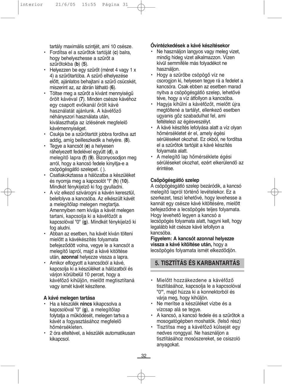 Töltse meg a szűrőt a kívánt mennyiségű őrölt kávéval (7). Minden csésze kávéhoz egy csapott evőkanál őrölt kávé használatát ajánlunk.