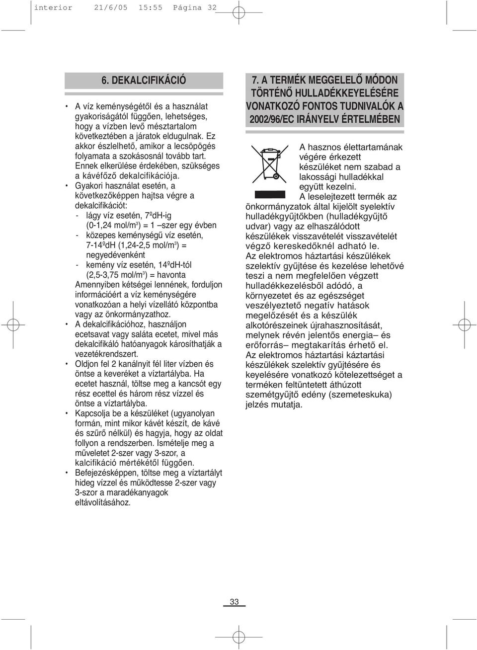 Gyakori használat esetén, a következőképpen hajtsa végre a dekalcifikációt: - lágy víz esetén, 7ºdH-ig (0-1, mol/m 3 ) = 1 szer egy évben - közepes keménységű víz esetén, 7-1ºdH (1,-,5 mol/m 3 ) =