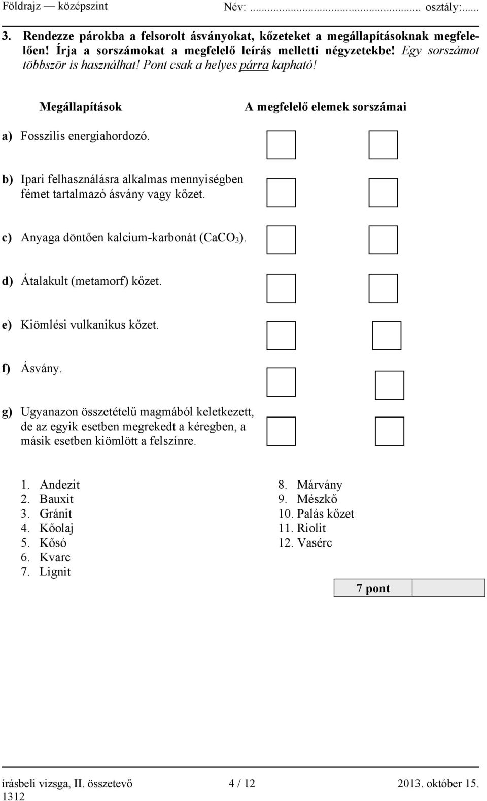 c) Anyaga döntően kalcium-karbonát (CaCO 3 ). d) Átalakult (metamorf) kőzet. e) Kiömlési vulkanikus kőzet. f) Ásvány.