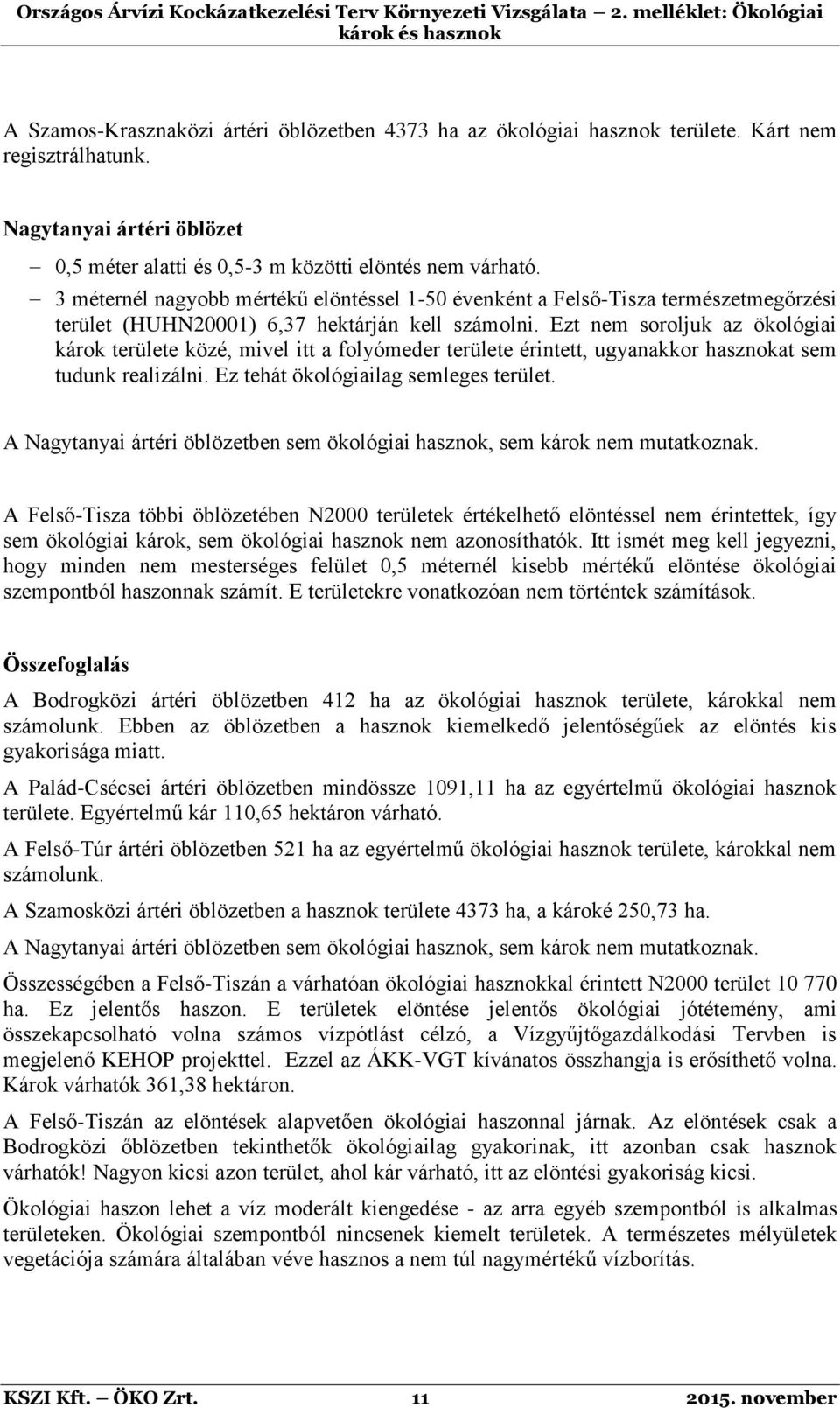 Ezt nem soroljuk az ökológiai károk területe közé, mivel itt a folyómeder területe érintett, ugyanakkor hasznokat sem tudunk realizálni. Ez tehát ökológiailag semleges terület.