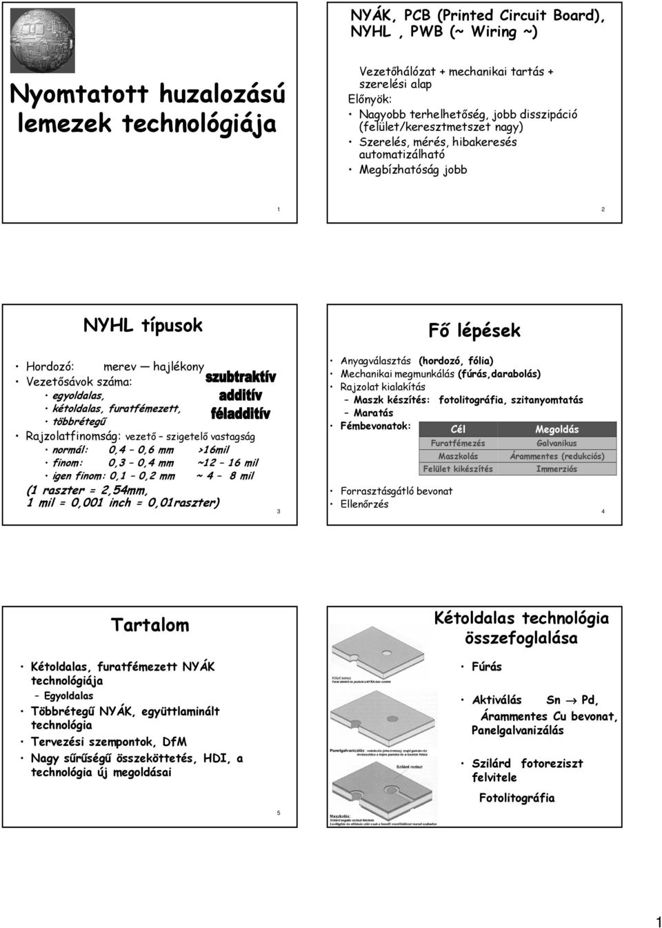 furatfémezett, többrétegű Rajzolatfinomság: vezető szigetelő vastagság normál: 0,4 0,6 mm >16mil finom: 0,3 0,4 mm ~12 16 mil igen finom: 0,1 0,2 mm ~ 4 8 mil (1 raszter = 2,54mm, 1 mil = 0,001 inch