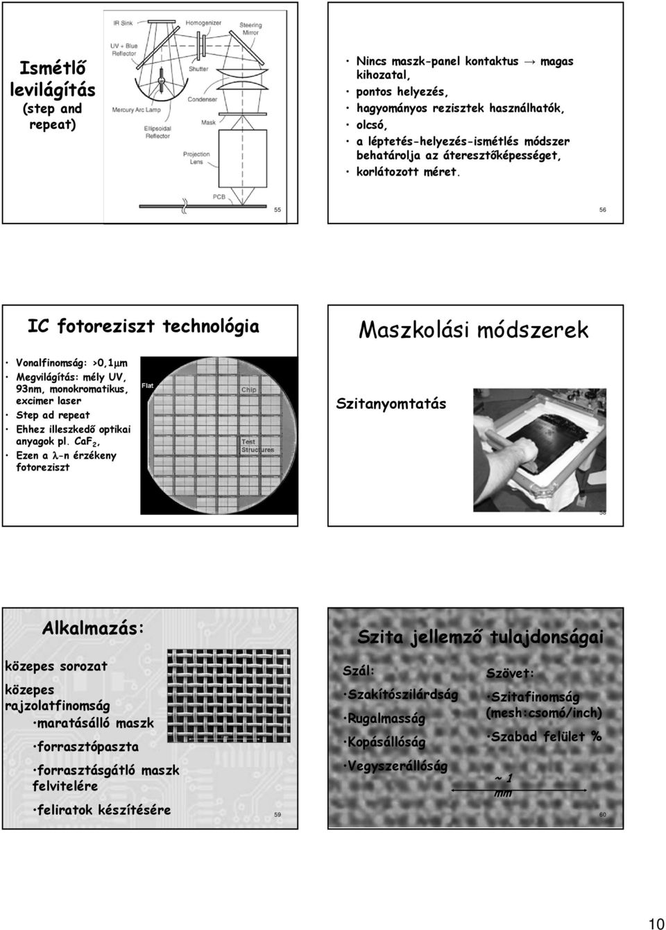 55 56 IC fotoreziszt technológia Vonalfinomság: >0,1µm Megvilágítás: mély UV, 93nm, monokromatikus, excimer laser Step ad repeat Ehhez illeszkedő optikai anyagok pl.