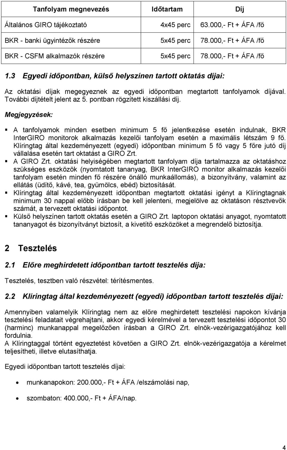 pontban rögzített kiszállási díj. Megjegyzések: A ok minden esetben minimum 5 fő jelentkezése esetén indulnak, BKR InterGIRO monitorok alkalmazás kezelői esetén a maximális létszám 9 fő.